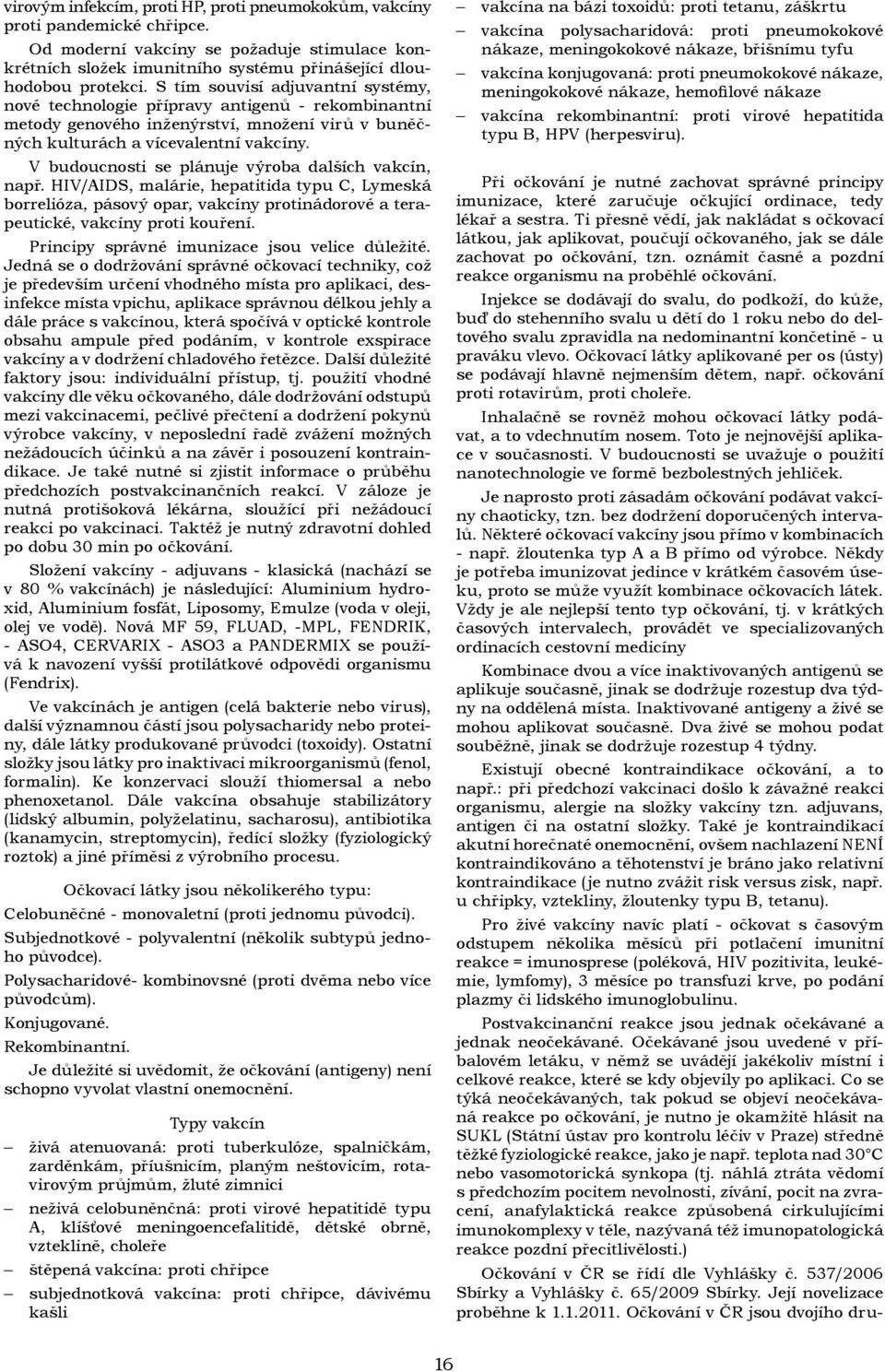 V budoucnosti se plánuje výroba dalších vakcín, např. HIV/AIDS, malárie, hepatitida typu C, Lymeská borrelióza, pásový opar, vakcíny protinádorové a terapeutické, vakcíny proti kouření.