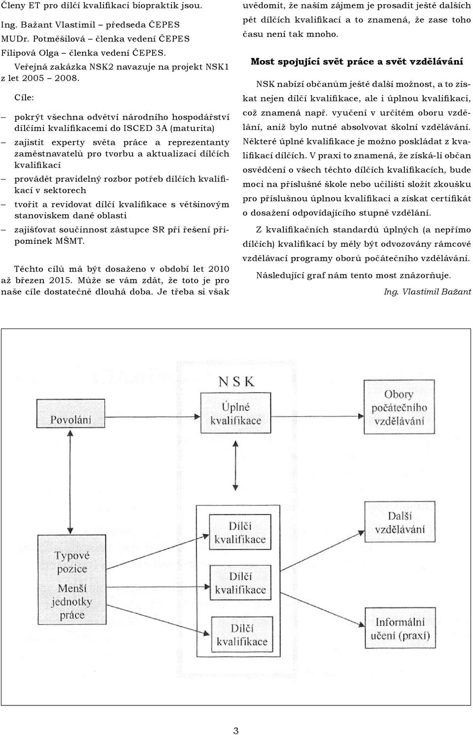 Cíle: pokrýt všechna odvětví národního hospodářství dílčími kvalifikacemi do ISCED 3A (maturita) zajistit experty světa práce a reprezentanty zaměstnavatelů pro tvorbu a aktualizaci dílčích