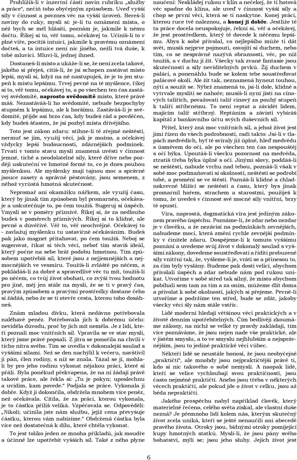 Učiníš-li to v plné víře, pocítíš intuicí, jakmile k pravému oznámení dočteš, a ta intuice není nic jiného, nežli tvá duše, k tobě mluvící. Mluví-li, jednej ihned.