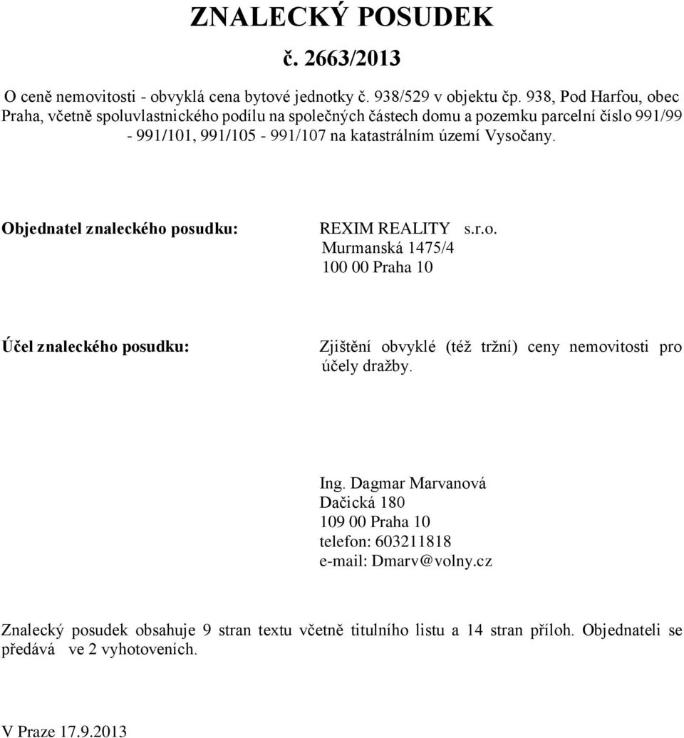 Vysočany. Objednatel znaleckého posudku: REXIM REALITY s.r.o. Murmanská 1475/4 100 00 Praha 10 Účel znaleckého posudku: Zjištění obvyklé (též tržní) ceny nemovitosti pro účely dražby.