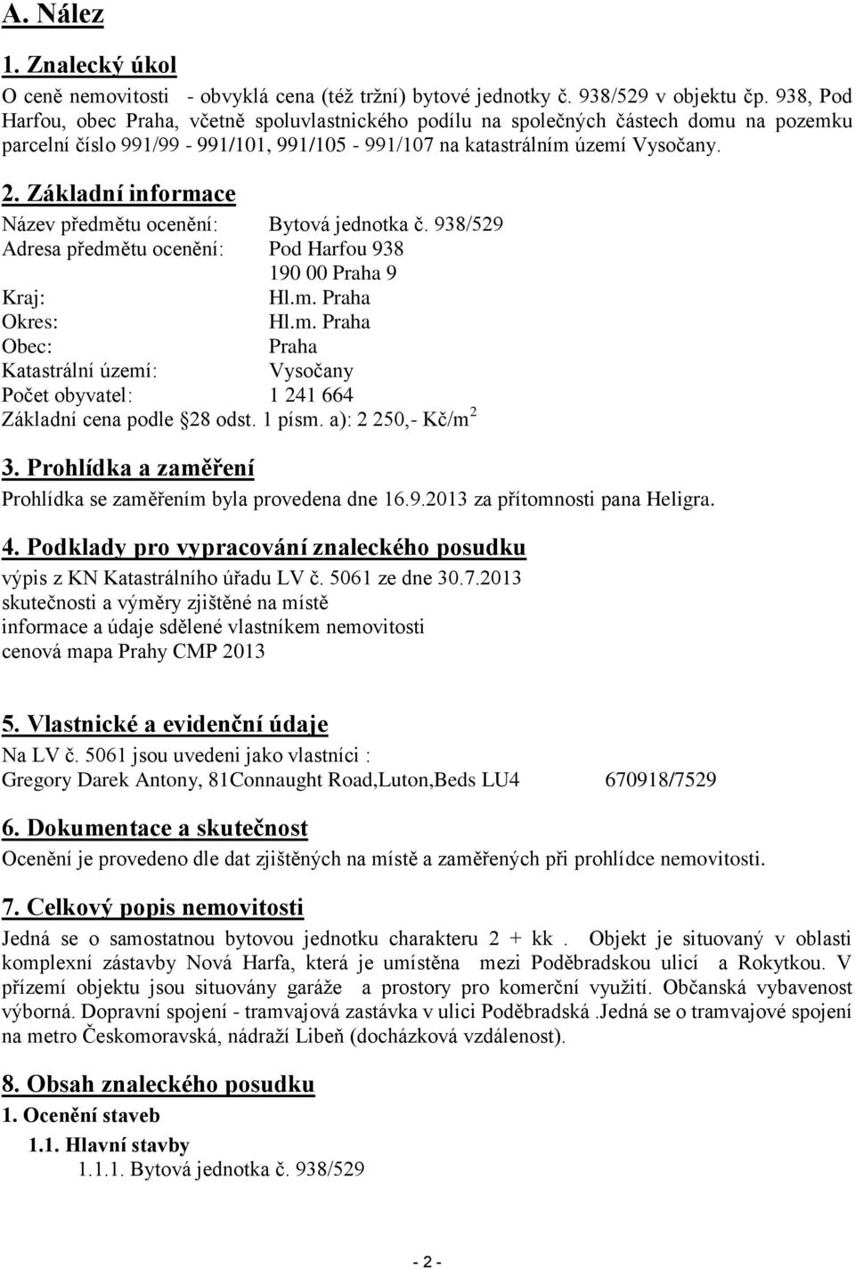 Základní informace Název předmětu ocenění: Bytová jednotka č. 938/529 Adresa předmětu ocenění: Pod Harfou 938 190 00 Praha 9 Kraj: Hl.m. Praha Okres: Hl.m. Praha Obec: Praha Katastrální území: Vysočany Počet obyvatel: 1 241 664 Základní cena podle 28 odst.