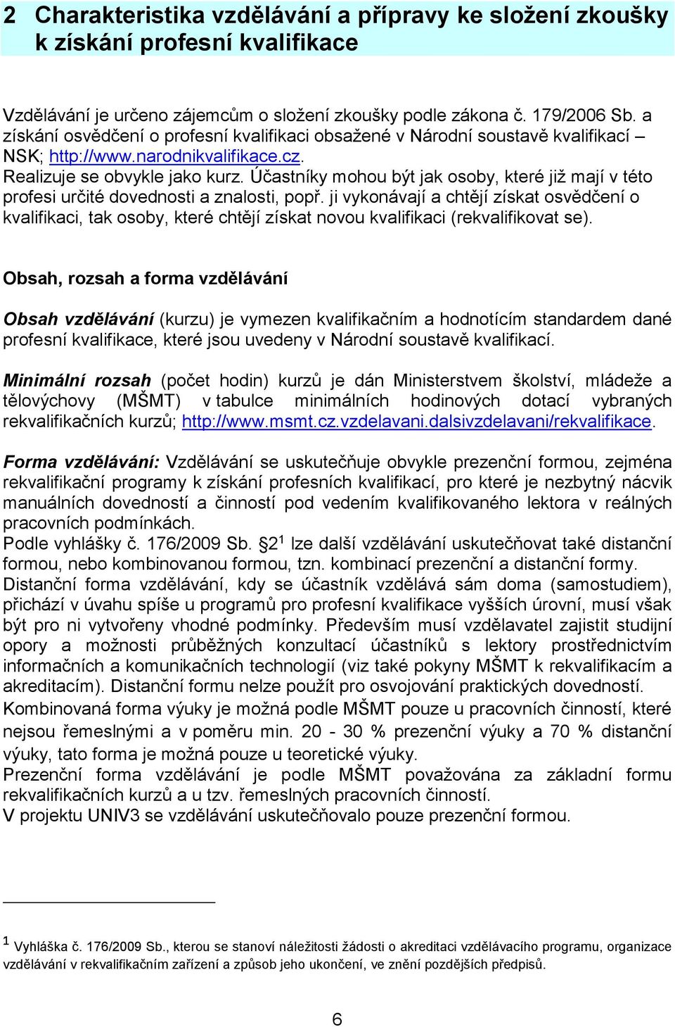 Účastníky mohou být jak osoby, které již mají v této profesi určité dovednosti a znalosti, popř.