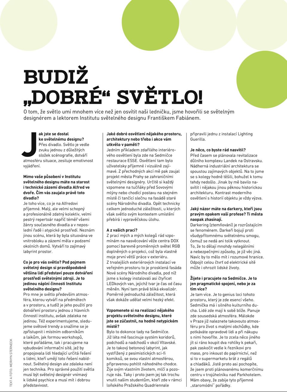 Světlo je vedle zvuku jednou z důležitých složek scénografie, dotváří atmosféru situace, zesiluje emotivnost vyjádření.