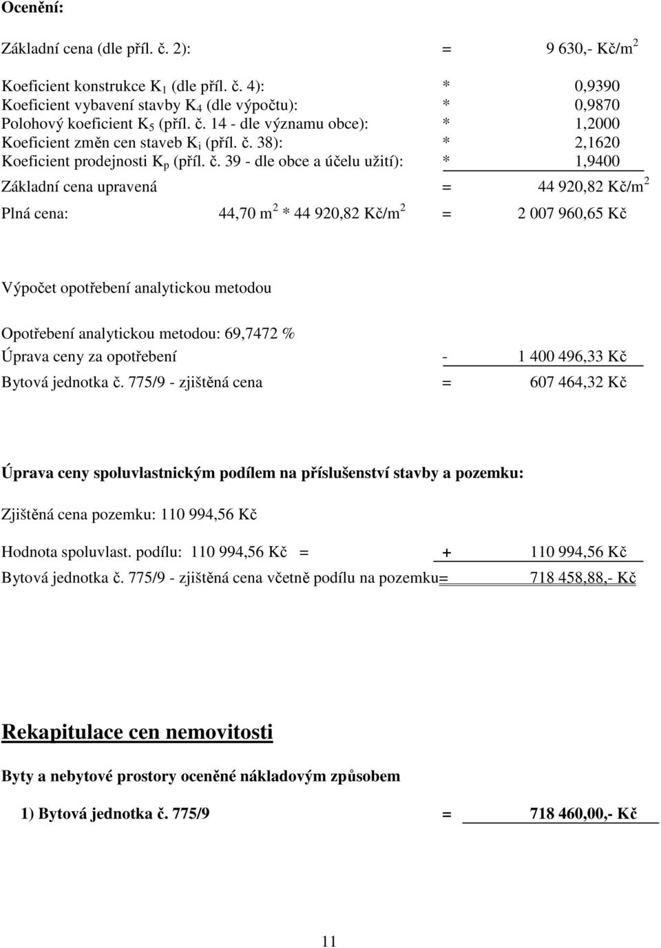 39 - dle obce a účelu užití): * 1,9400 Základní cena upravená = 44 920,82 Kč/m 2 Plná cena: 44,70 m 2 * 44 920,82 Kč/m 2 = 2 007 960,65 Kč Výpočet opotřebení analytickou metodou Opotřebení