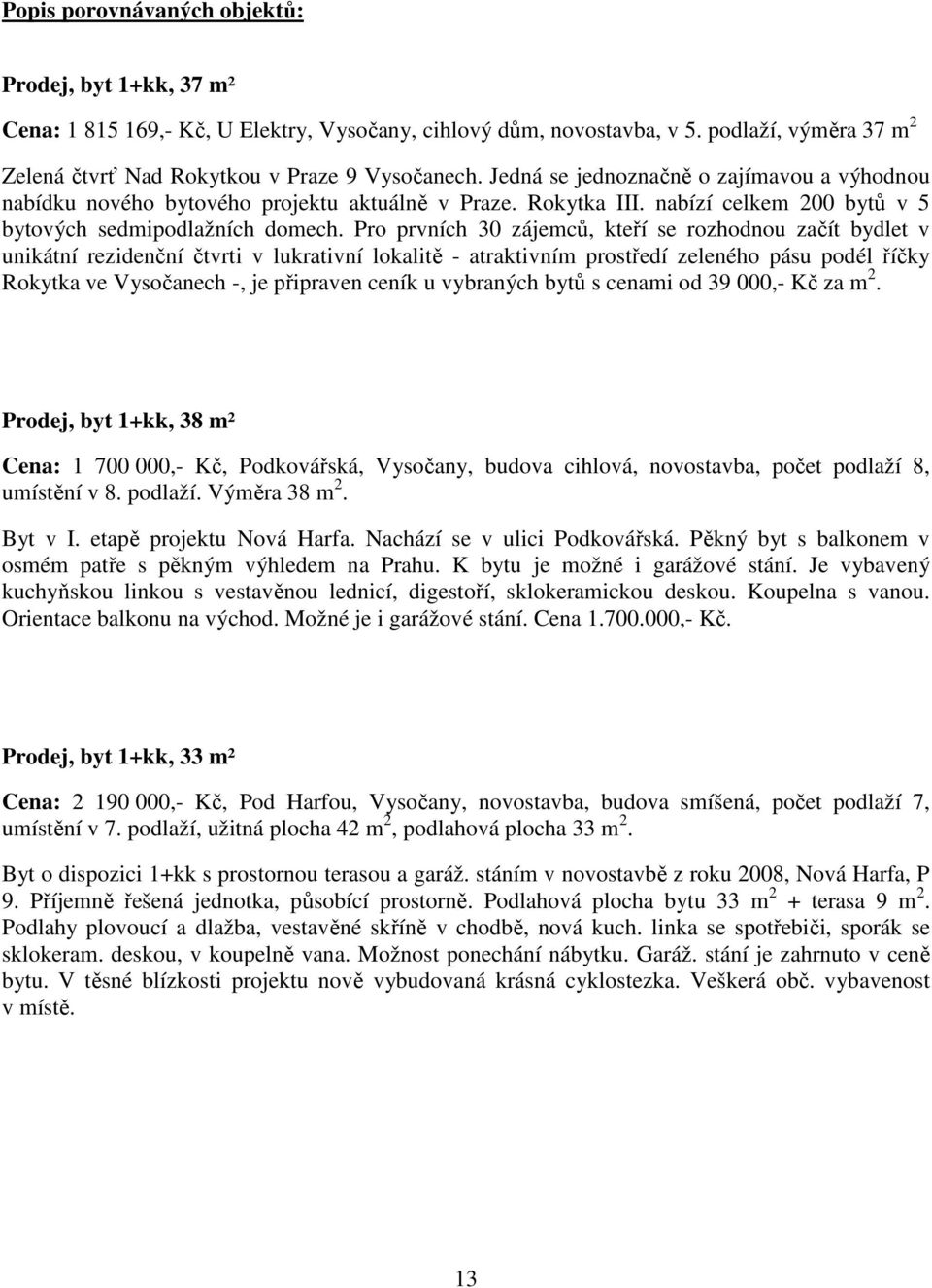 Pro prvních 30 zájemců, kteří se rozhodnou začít bydlet v unikátní rezidenční čtvrti v lukrativní lokalitě - atraktivním prostředí zeleného pásu podél říčky Rokytka ve Vysočanech -, je připraven