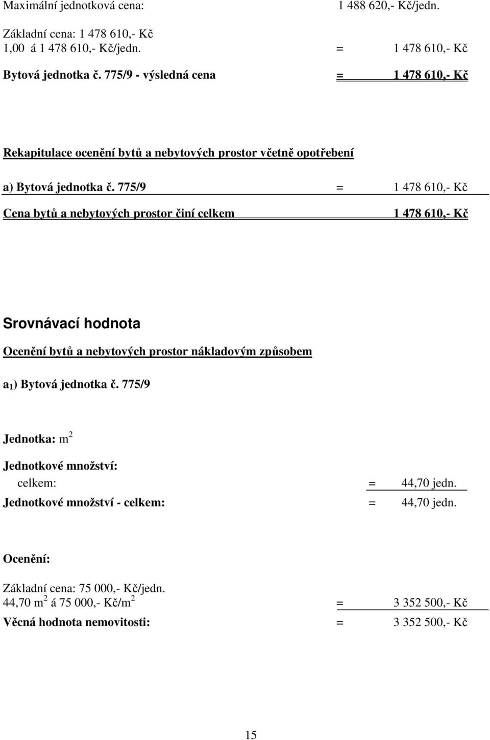 775/9 = 1 478 610,- Kč Cena bytů a nebytových prostor činí celkem 1 478 610,- Kč Srovnávací hodnota Ocenění bytů a nebytových prostor nákladovým způsobem a 1 ) Bytová