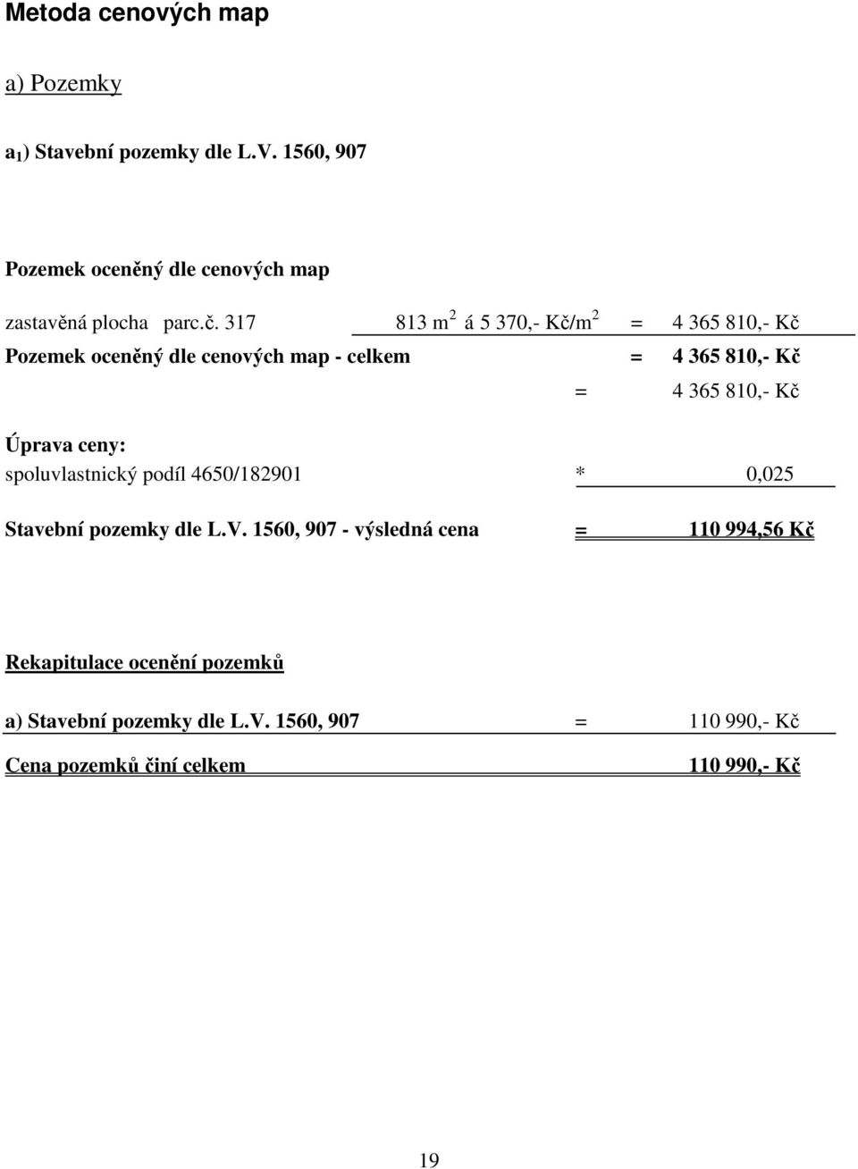 317 813 m 2 á 5 370,- Kč/m 2 = 4 365 810,- Kč Pozemek oceněný dle cenových map - celkem = 4 365 810,- Kč = 4 365 810,- Kč
