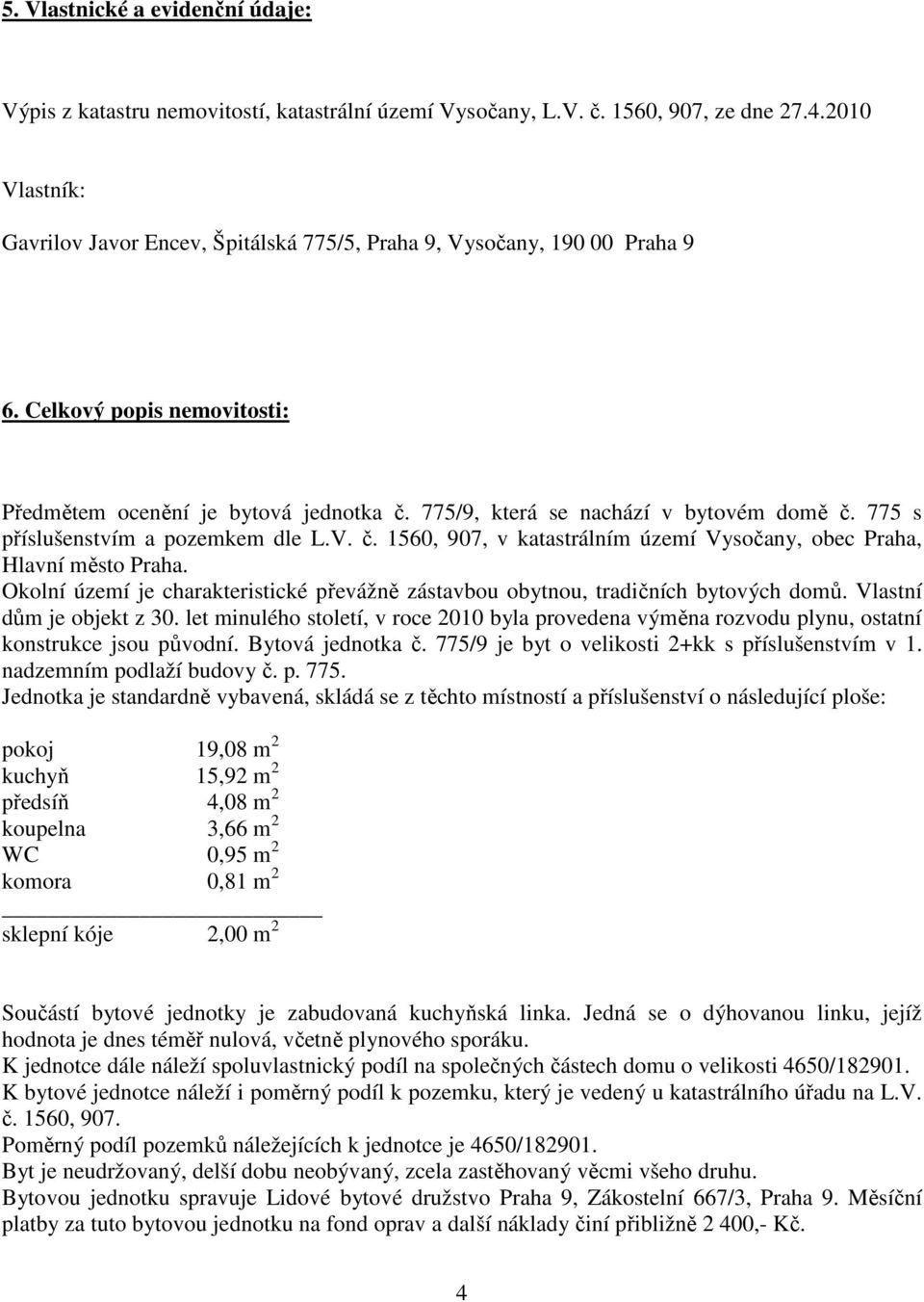 775 s příslušenstvím a pozemkem dle L.V. č. 1560, 907, v katastrálním území Vysočany, obec Praha, Hlavní město Praha.