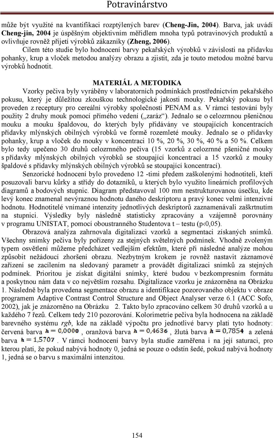 Cílem této studie bylo hodnocení barvy pekařských výrobků v závislosti na přídavku pohanky, krup a vloček metodou analýzy obrazu a zjistit, zda je touto metodou možné barvu výrobků hodnotit.