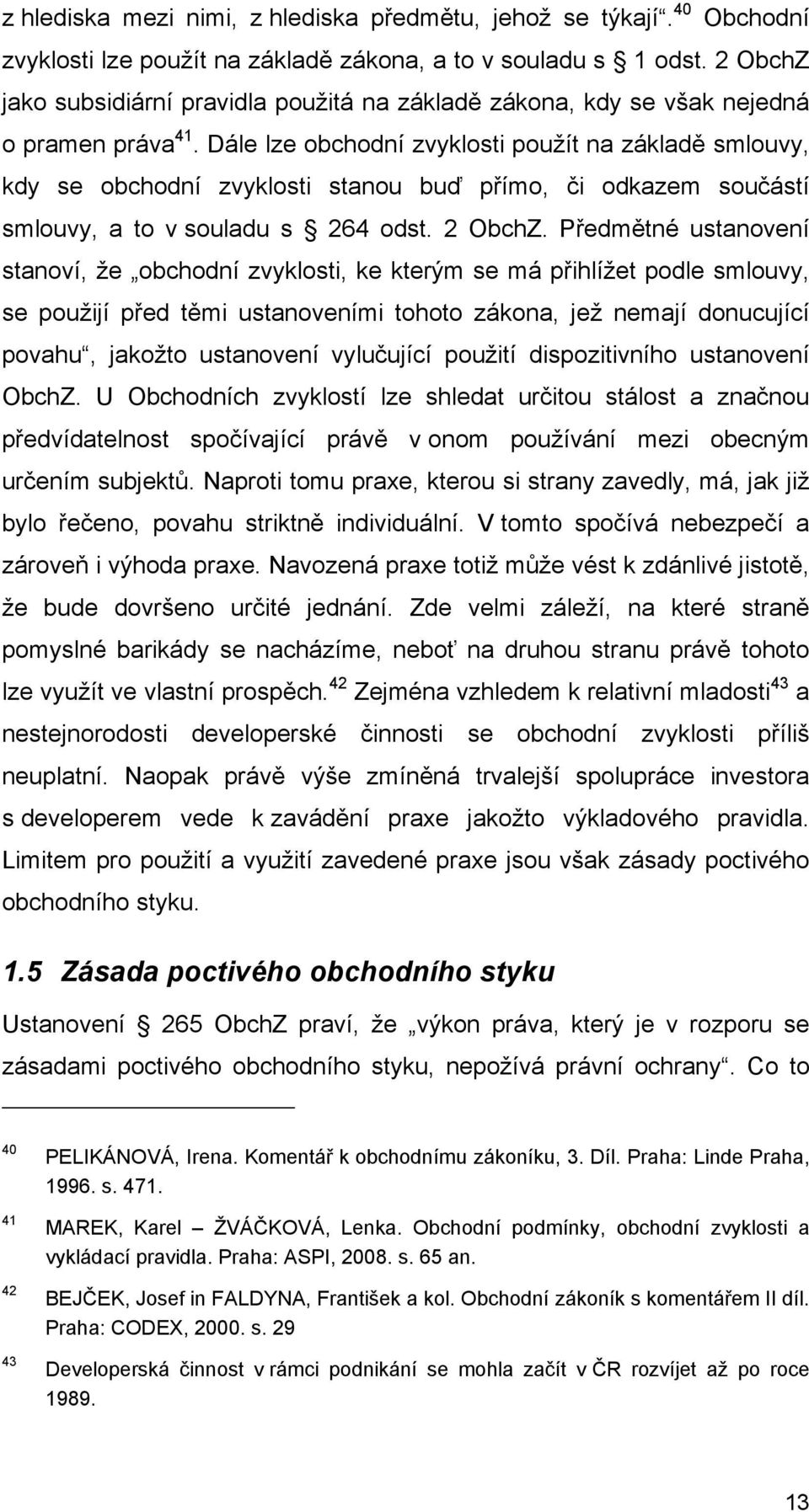 Dále lze obchodní zvyklosti použít na základě smlouvy, kdy se obchodní zvyklosti stanou buď přímo, či odkazem součástí smlouvy, a to v souladu s 264 odst. 2 ObchZ.