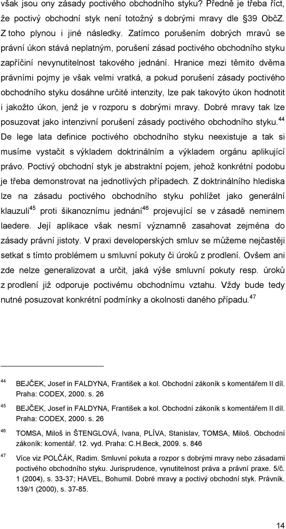 Hranice mezi těmito dvěma právními pojmy je však velmi vratká, a pokud porušení zásady poctivého obchodního styku dosáhne určité intenzity, lze pak takovýto úkon hodnotit i jakožto úkon, jenž je v