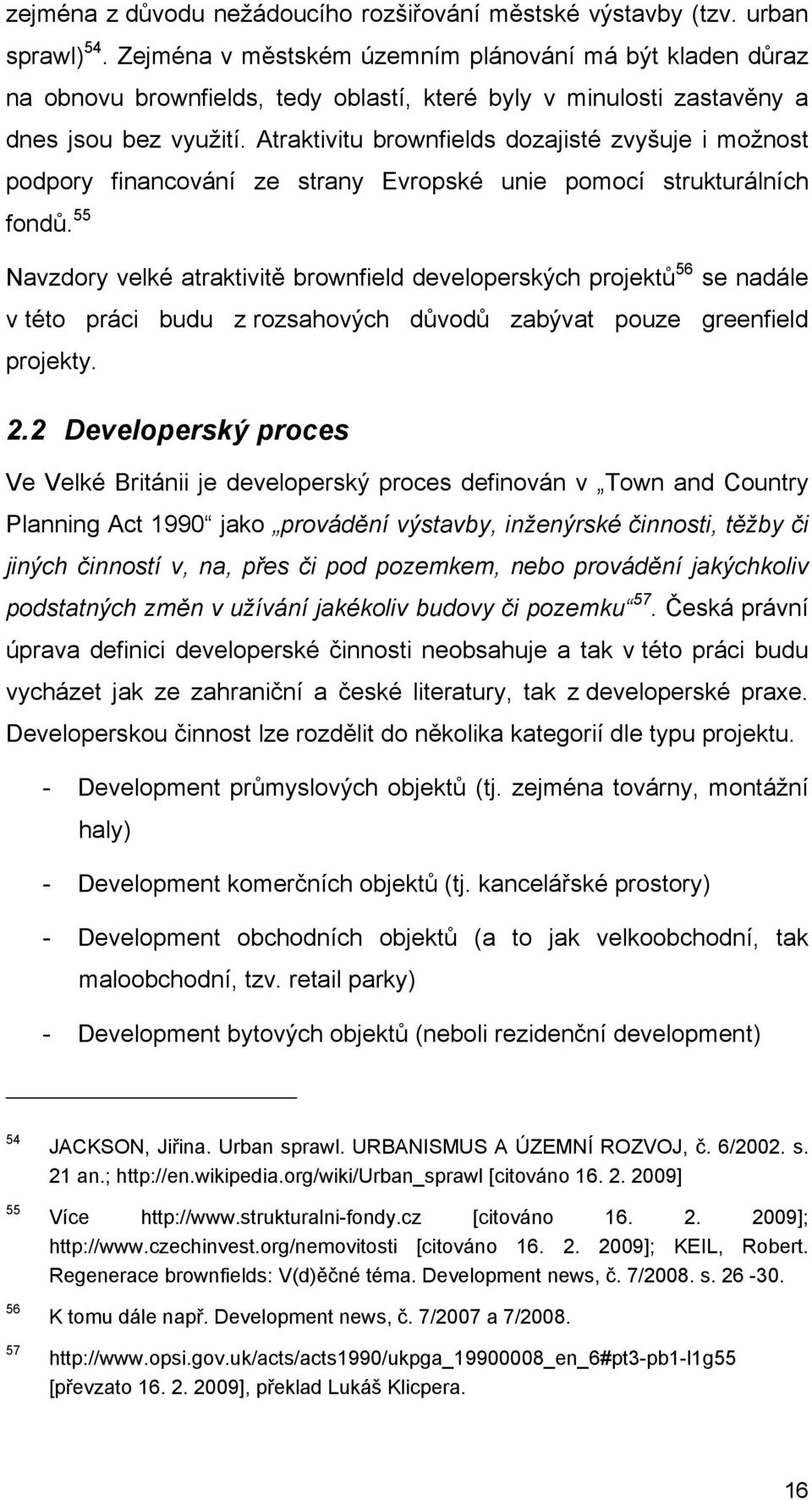 Atraktivitu brownfields dozajisté zvyšuje i možnost podpory financování ze strany Evropské unie pomocí strukturálních fondů.