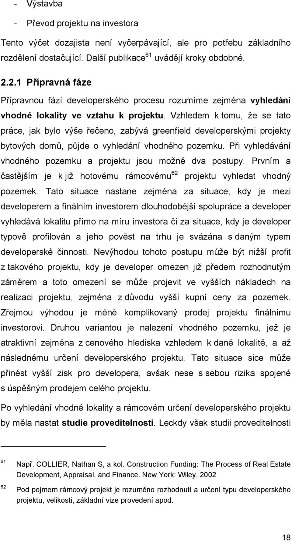 Vzhledem k tomu, že se tato práce, jak bylo výše řečeno, zabývá greenfield developerskými projekty bytových domů, půjde o vyhledání vhodného pozemku.