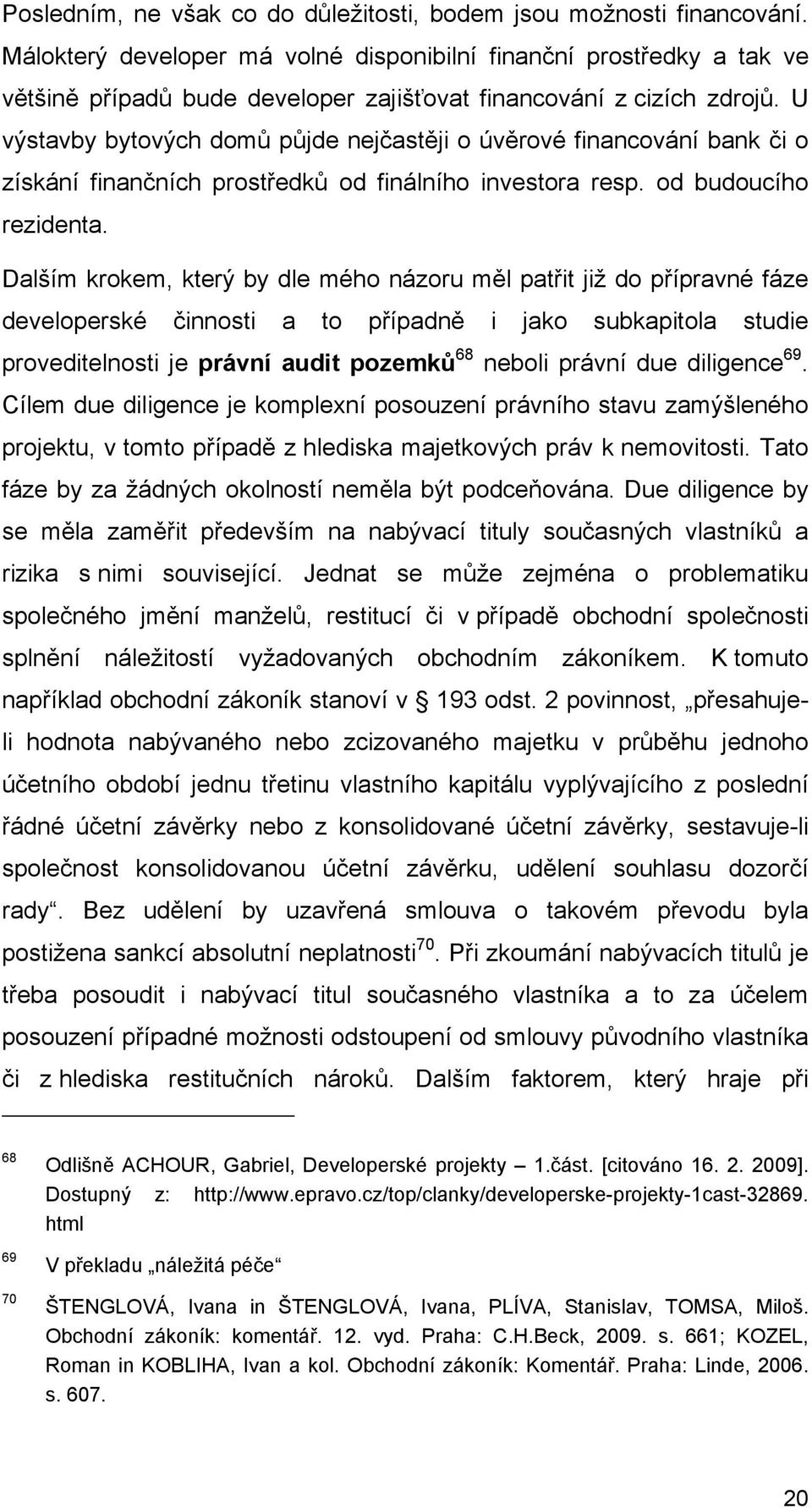 U výstavby bytových domů půjde nejčastěji o úvěrové financování bank či o získání finančních prostředků od finálního investora resp. od budoucího rezidenta.