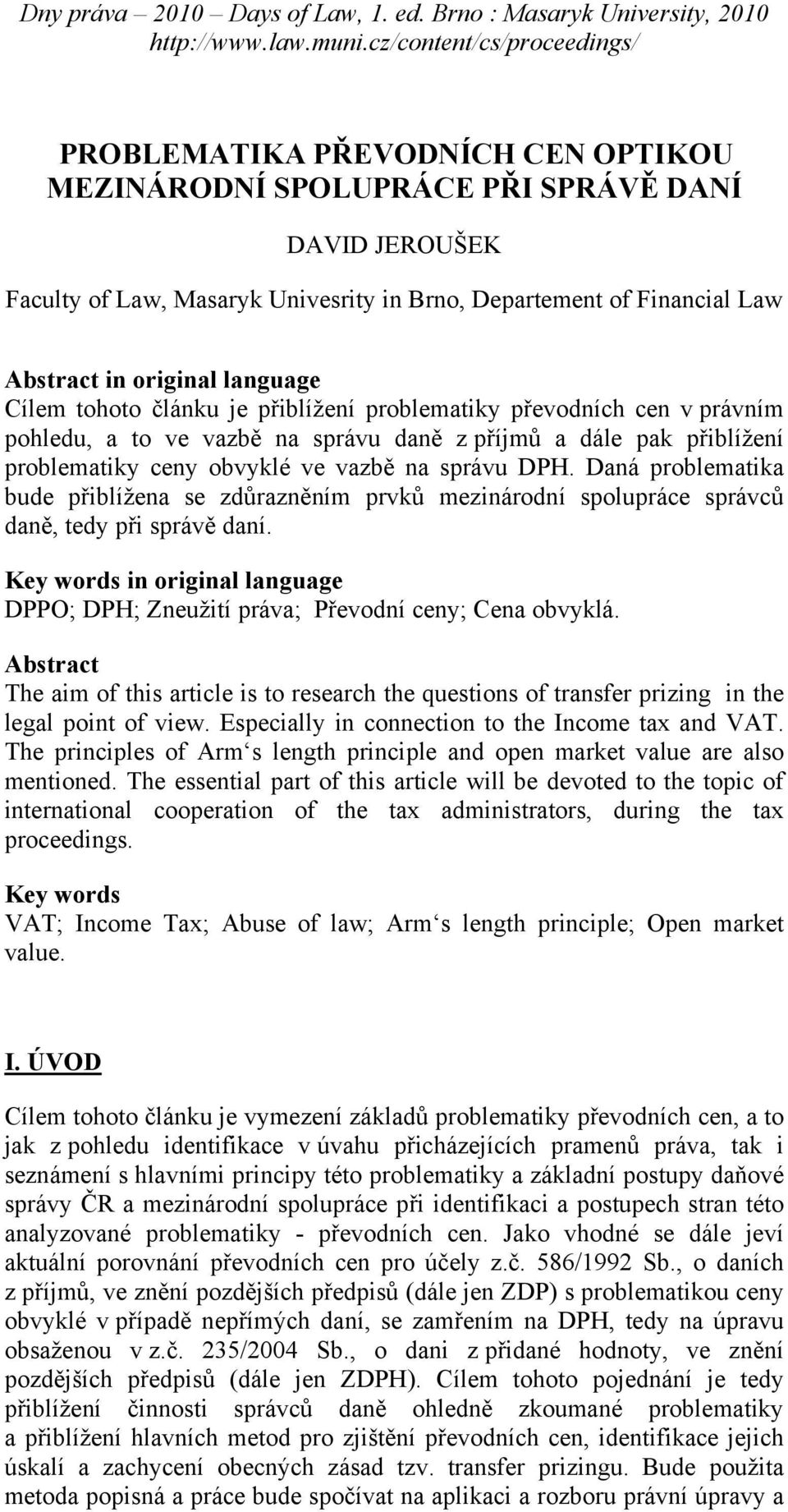 Daná problematika bude přiblížena se zdůrazněním prvků mezinárodní spolupráce správců daně, tedy při správě daní. Key words in original language DPPO; DPH; Zneužití práva; Převodní ceny; Cena obvyklá.