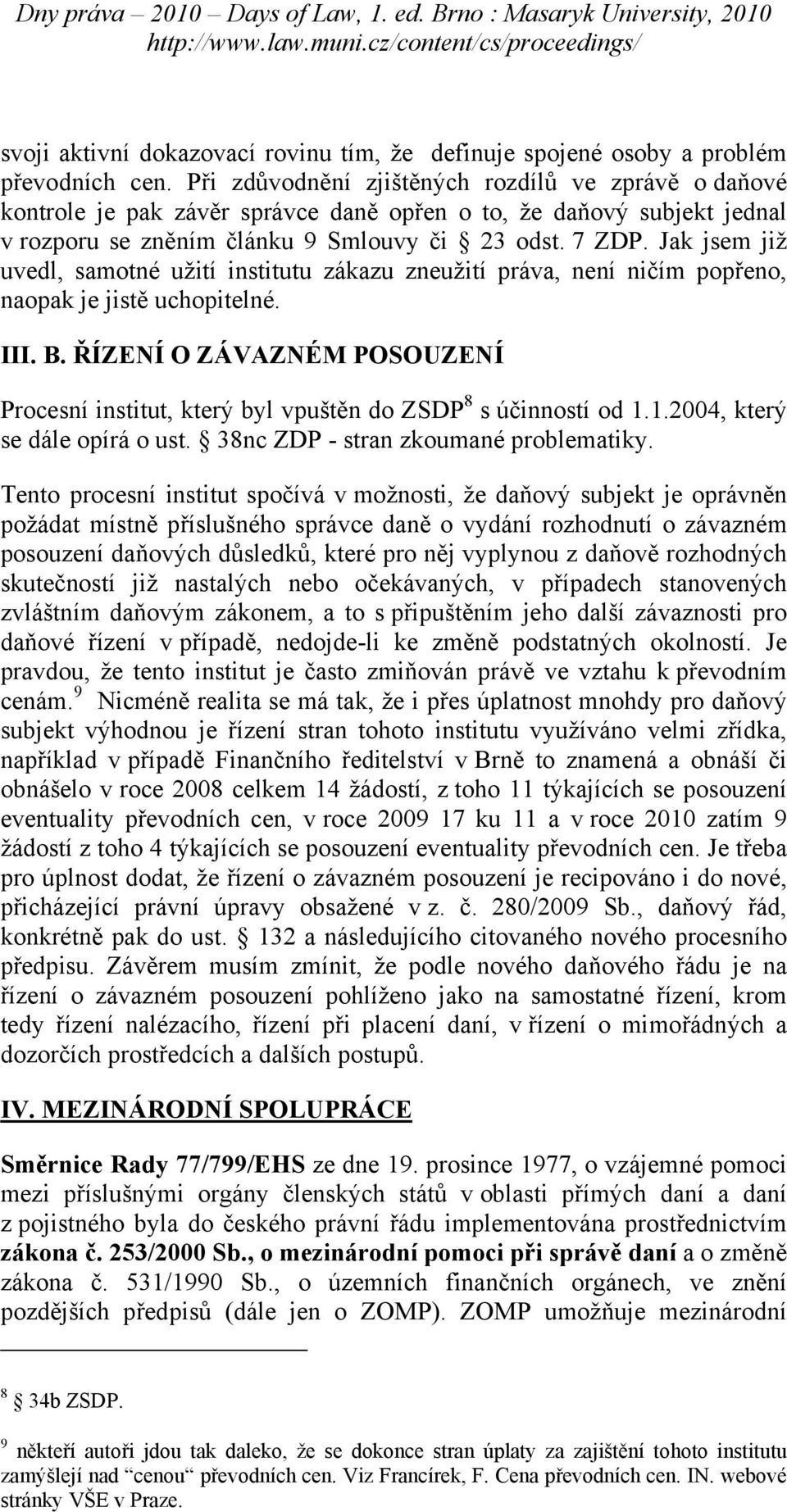 Jak jsem již uvedl, samotné užití institutu zákazu zneužití práva, není ničím popřeno, naopak je jistě uchopitelné. III. B.