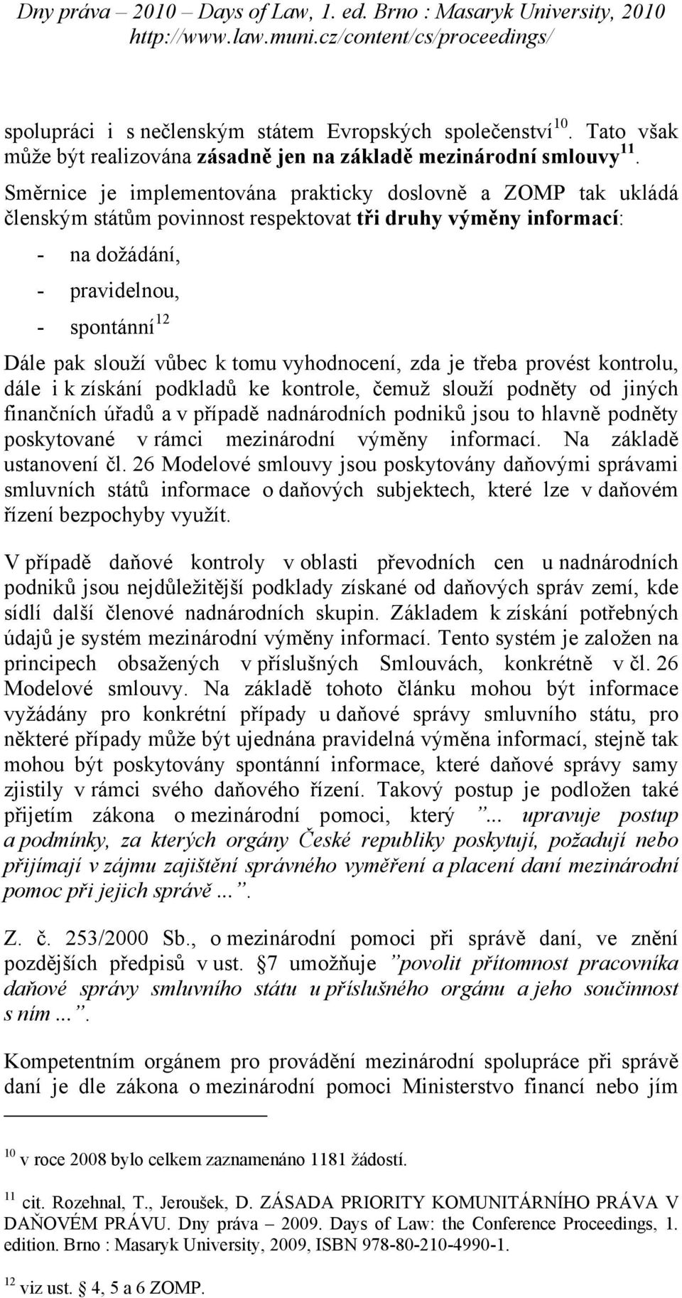 tomu vyhodnocení, zda je třeba provést kontrolu, dále i k získání podkladů ke kontrole, čemuž slouží podněty od jiných finančních úřadů a v případě nadnárodních podniků jsou to hlavně podněty