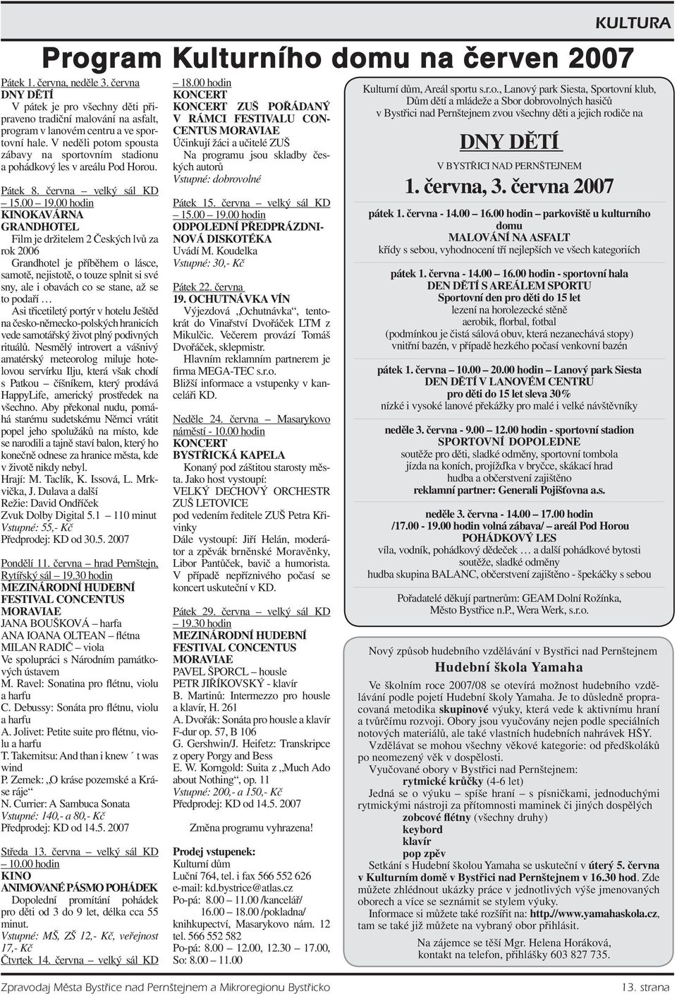 V neděli potom spousta zábavy na sportovním stadionu a pohádkový les v areálu Pod Horou. Pátek 8. června velký sál KD 15.00 19.