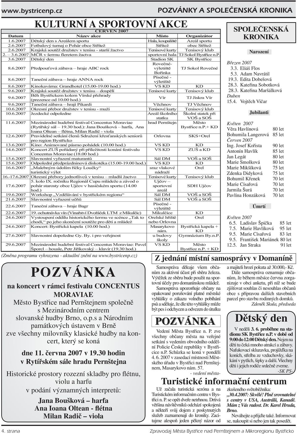 6.2007 Pedpouová zábava hraje ABC rock Rovenévýletišt TJ Sokol Rovené Boinka 8.6.2007 Tanení zábava hraje ANNA rock Písené - výletišt 8.6.2007 Kinokavárna: Grandhotel (15.00-19.00 hod.) VS KD KD 9.6.2007 Krajská soutž družstev v tenisu dosplí Tenisové kurty Tenisový klub 9.