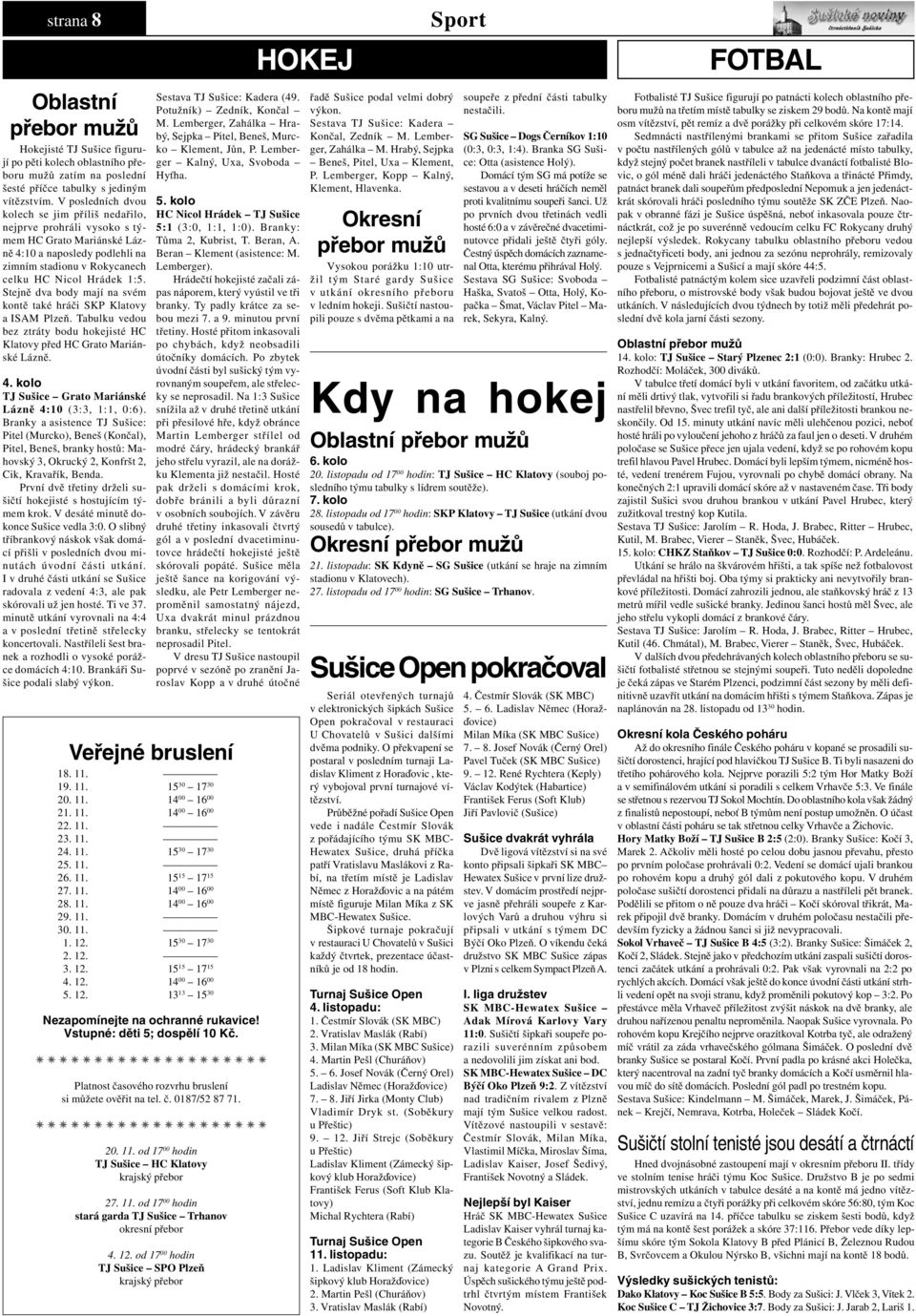 Stejně dva body mají na svém kontě také hráči SKP Klatovy a ISAM Plzeň. Tabulku vedou bez ztráty bodu hokejisté HC Klatovy před HC Grato Mariánské Lázně. 4.