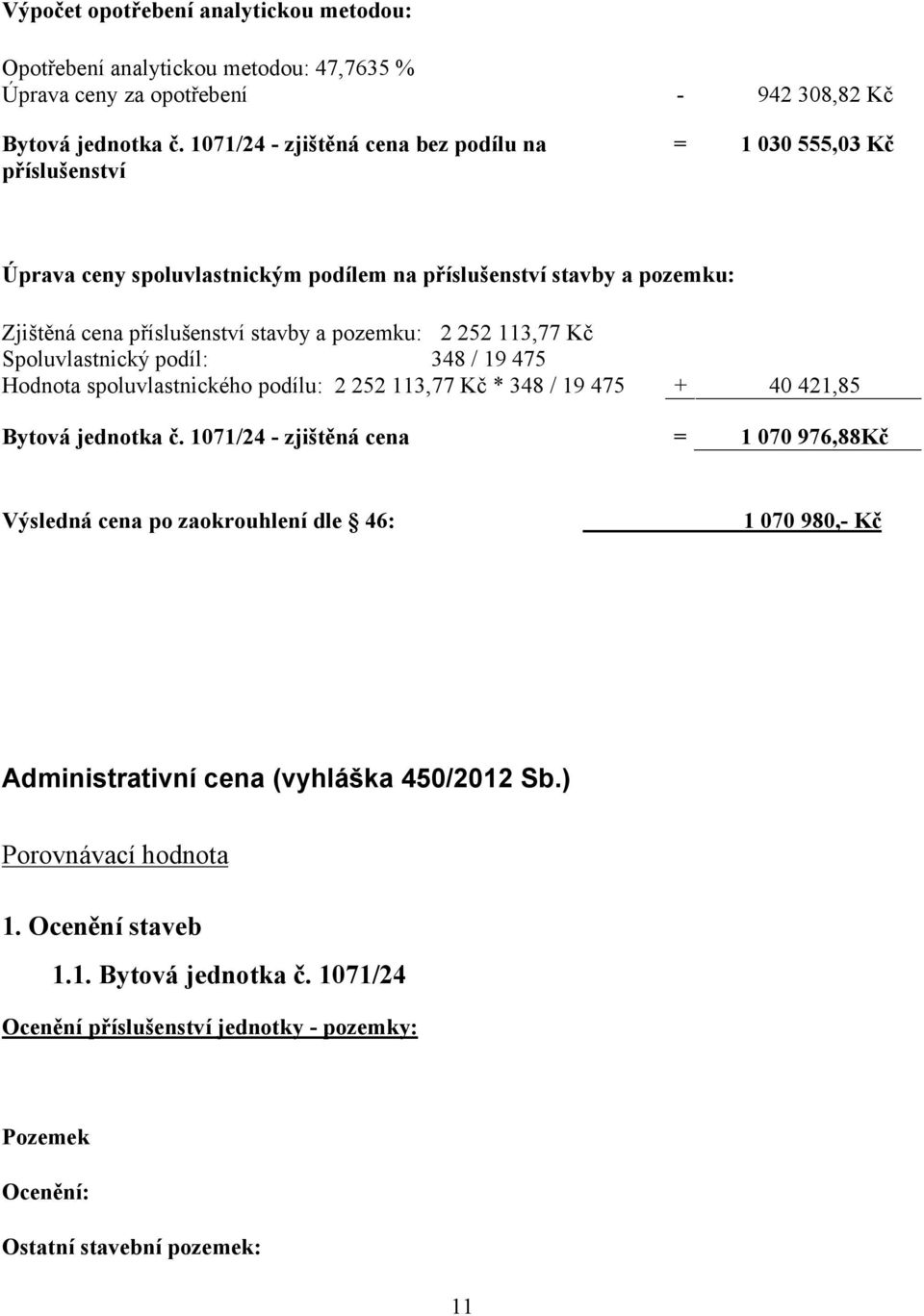 113,77 Kč Spoluvlastnický podíl: 348 / 19 475 Hodnota spoluvlastnického podílu: 2 252 113,77 Kč * 348 / 19 475 + 40 421,85 Bytová jednotka č.