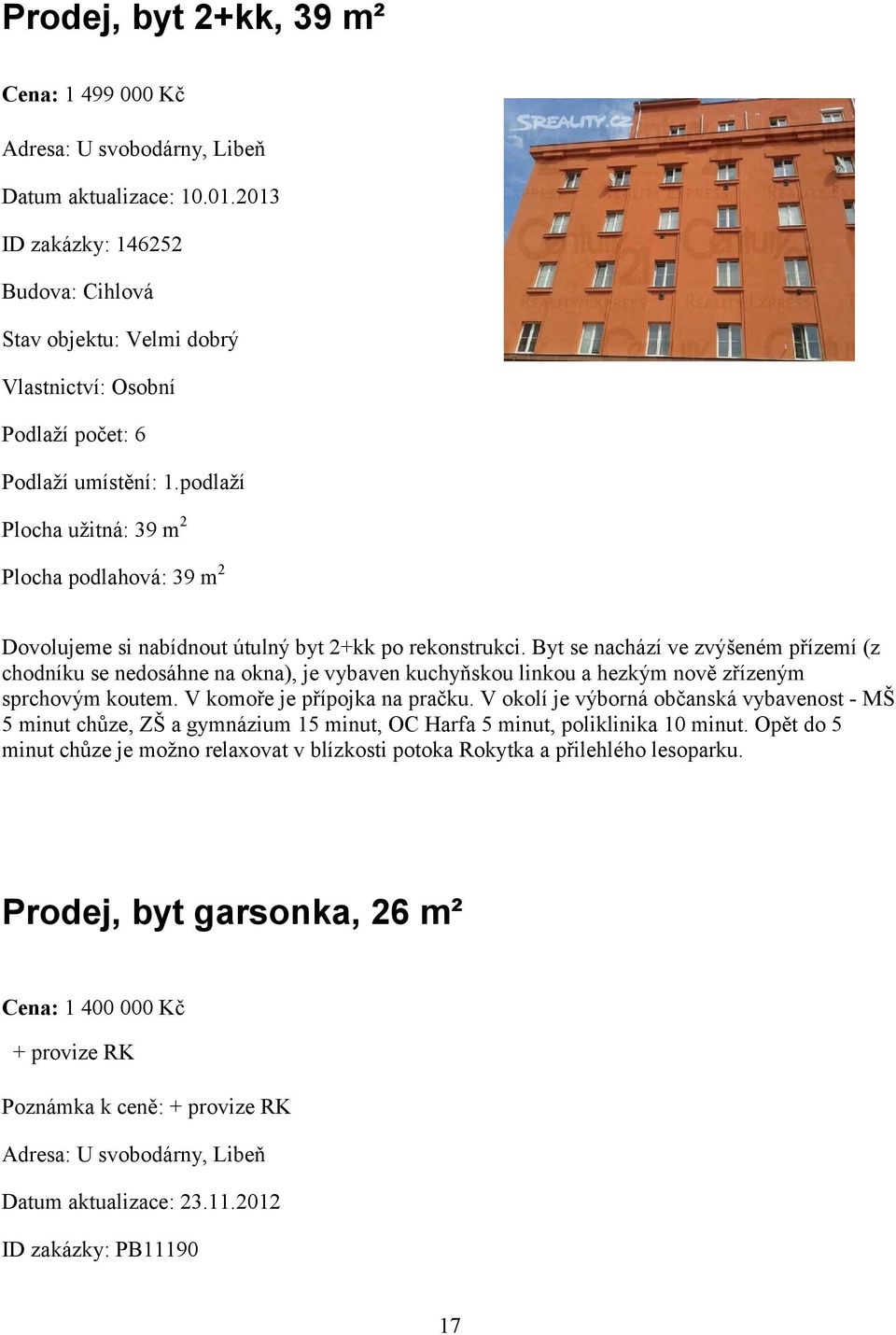 podlaží Plocha užitná: 39 m 2 Plocha podlahová: 39 m 2 Dovolujeme si nabídnout útulný byt 2+kk po rekonstrukci.