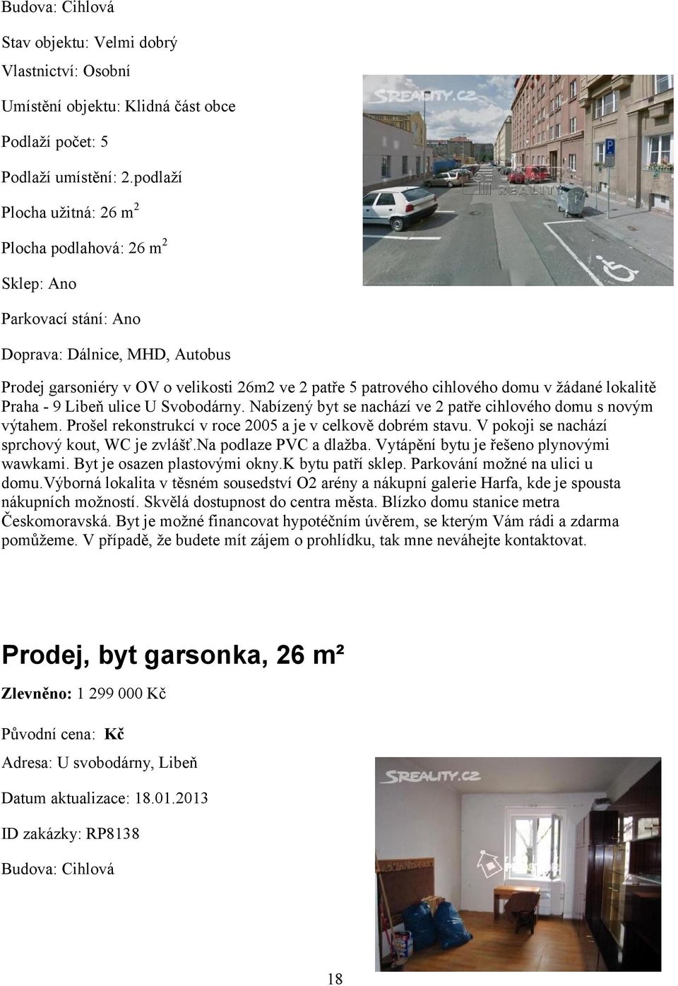 žádané lokalitě Praha - 9 Libeň ulice U Svobodárny. Nabízený byt se nachází ve 2 patře cihlového domu s novým výtahem. Prošel rekonstrukcí v roce 2005 a je v celkově dobrém stavu.