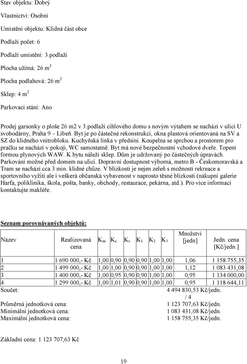 podlaží cihlového domu s novým výtahem se nachází v ulici U svobodárny, Praha 9 Libeň. Byt je po částečné rekonstrukci, okna plastová orientovaná na SV a SZ do klidného vnitrobloku.