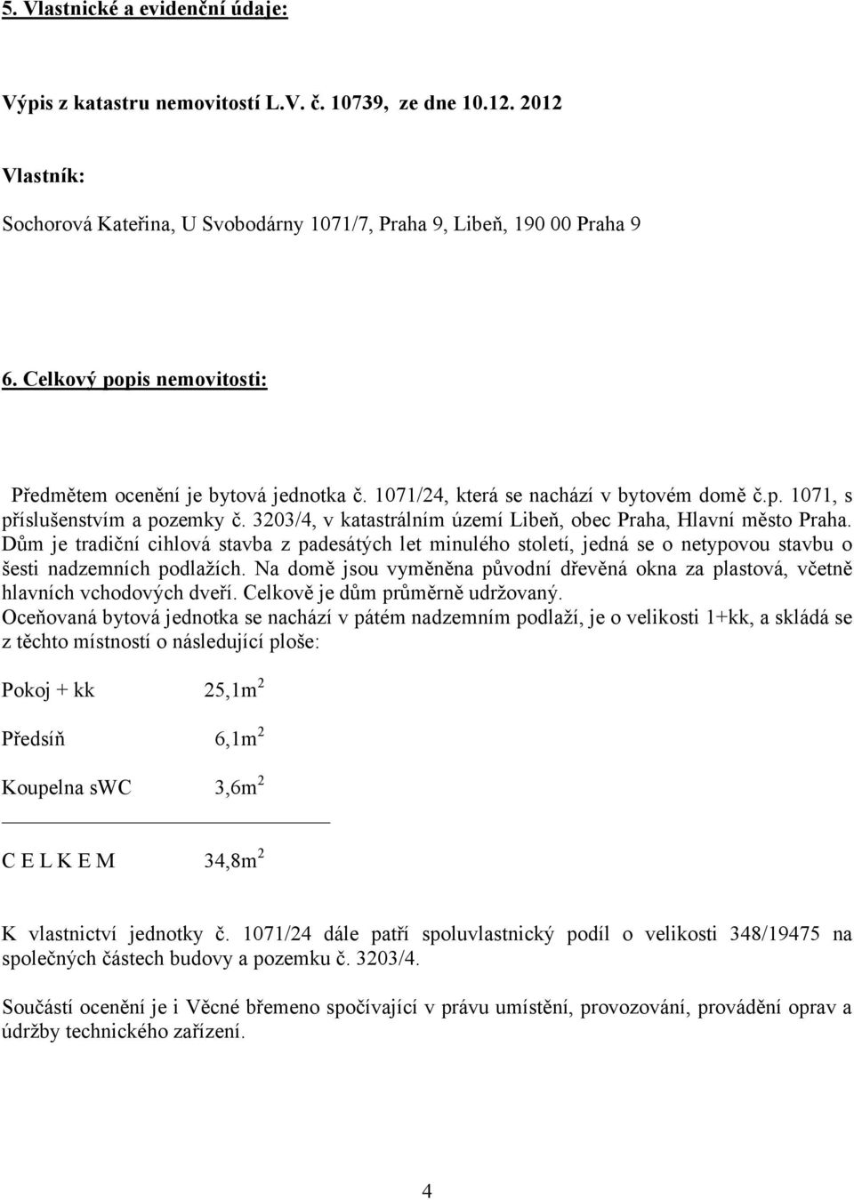 3203/4, v katastrálním území Libeň, obec Praha, Hlavní město Praha. Dům je tradiční cihlová stavba z padesátých let minulého století, jedná se o netypovou stavbu o šesti nadzemních podlažích.