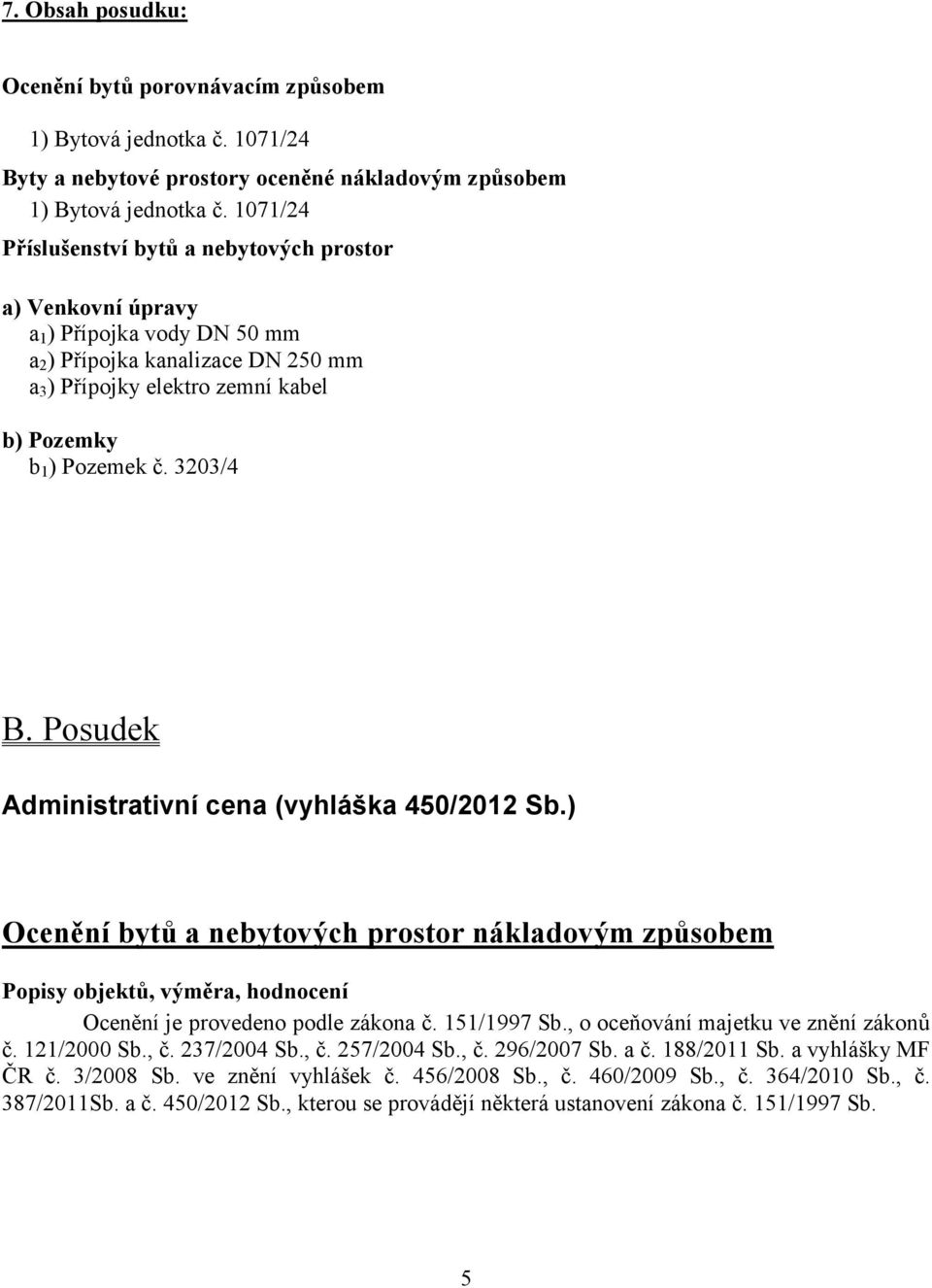 3203/4 B. Posudek Administrativní cena (vyhláška 450/2012 Sb.) Ocenění bytů a nebytových prostor nákladovým způsobem Popisy objektů, výměra, hodnocení Ocenění je provedeno podle zákona č. 151/1997 Sb.