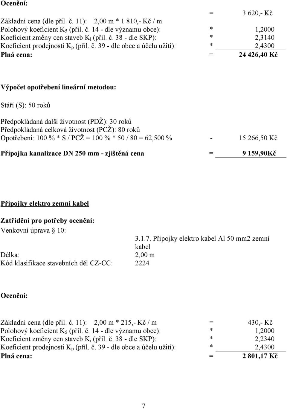 životnost (PCŽ): 80 roků Opotřebení: 100 % * S / PCŽ = 100 % * 50 / 80 = 62,500 % - 15 266,50 Kč Přípojka kanalizace DN 250 mm - zjištěná cena = 9 159,90Kč Přípojky elektro zemní kabel Zatřídění pro