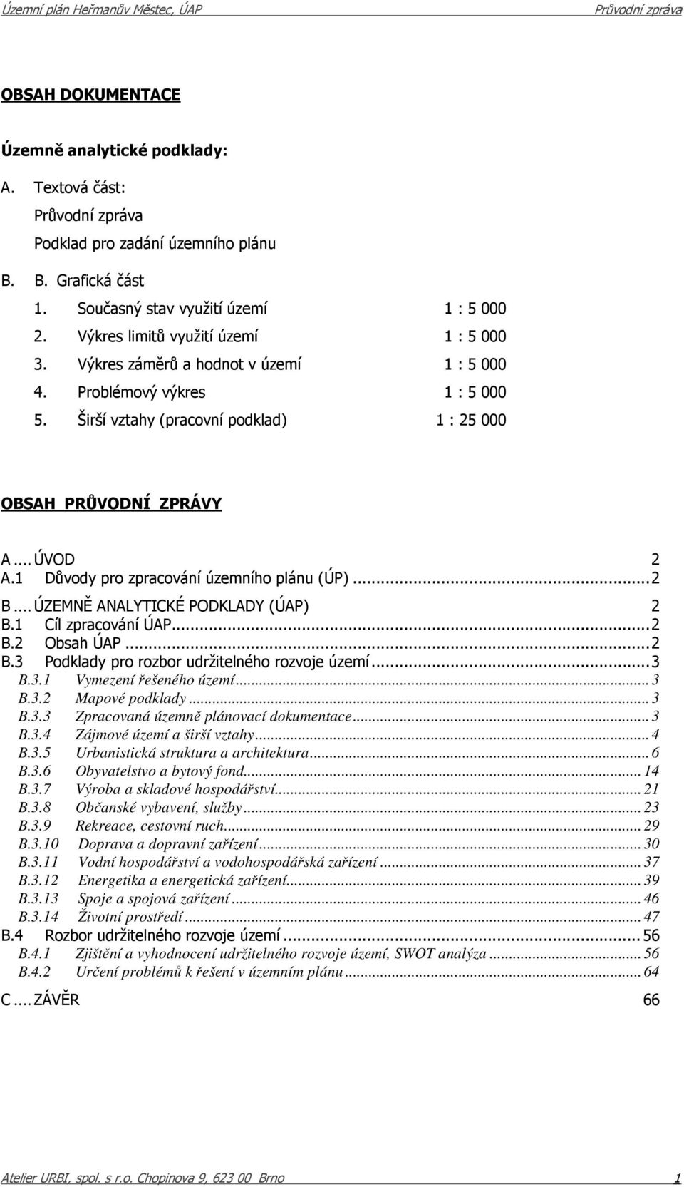 1 Důvody pro zpracování územního plánu (ÚP)... 2 B... ÚZEMNĚ ANALYTICKÉ PODKLADY (ÚAP) 2 B.1 Cíl zpracování ÚAP... 2 B.2 Obsah ÚAP... 2 B.3 Podklady pro rozbor udržitelného rozvoje území... 3 B.3.1 Vymezení řešeného území.