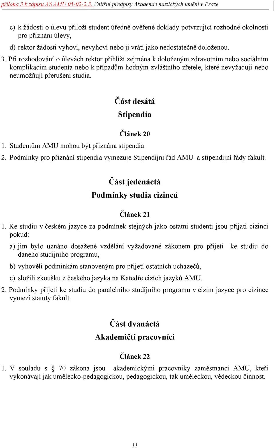 studia. Část desátá Stipendia Článek 20 1. Studentům AMU mohou být přiznána stipendia. 2. Podmínky pro přiznání stipendia vymezuje Stipendijní řád AMU a stipendijní řády fakult.