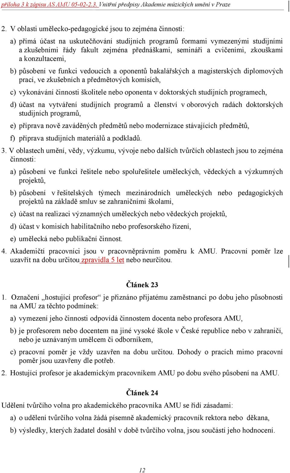 nebo oponenta v doktorských studijních programech, d) účast na vytváření studijních programů a členství v oborových radách doktorských studijních programů, e) příprava nově zaváděných předmětů nebo