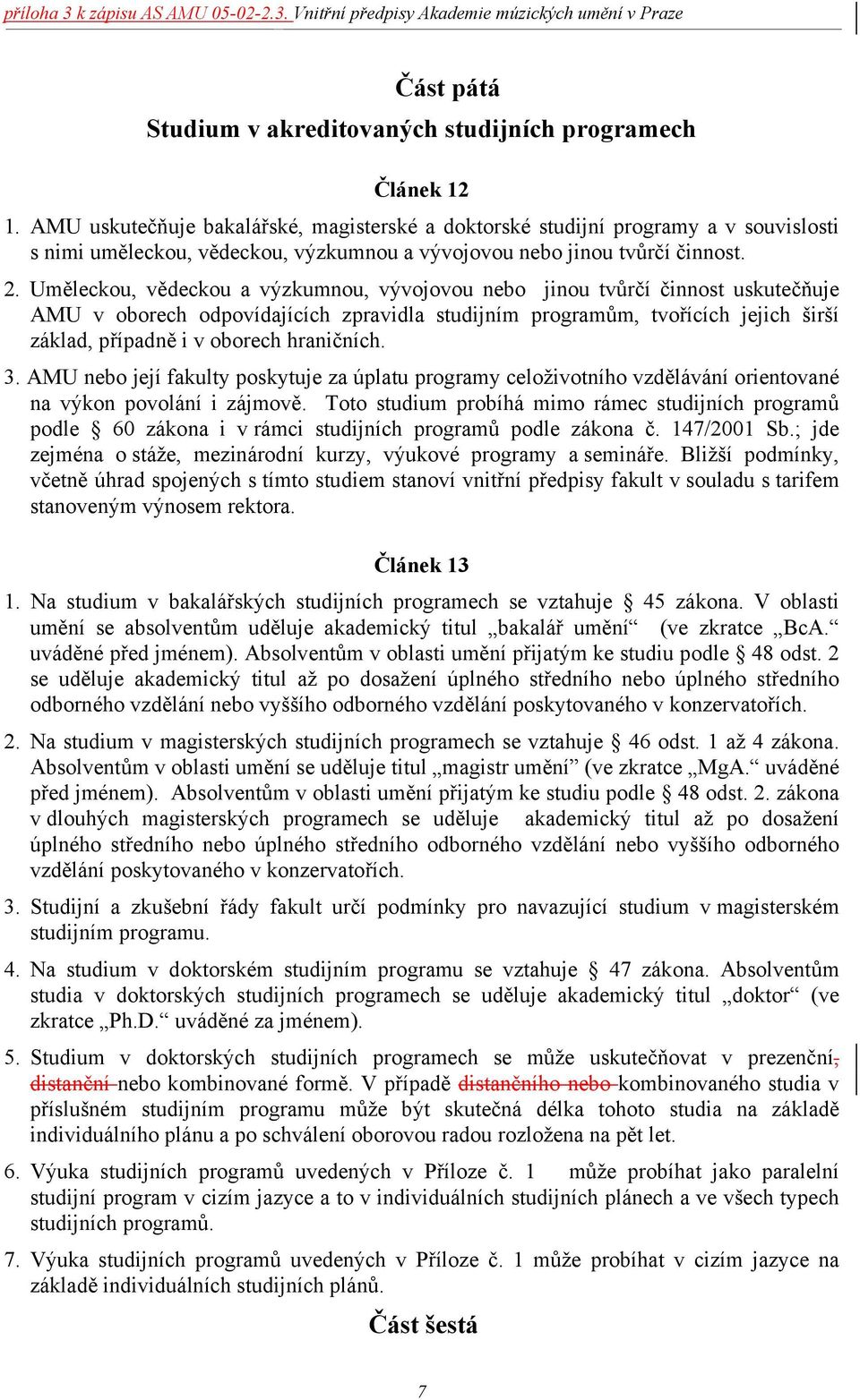 Uměleckou, vědeckou a výzkumnou, vývojovou nebo jinou tvůrčí činnost uskutečňuje AMU v oborech odpovídajících zpravidla studijním programům, tvořících jejich širší základ, případně i v oborech