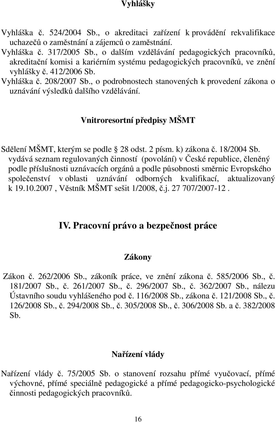 , o podrobnostech stanovených k provedení zákona o uznávání výsledků dalšího vzdělávání. Vnitroresortní předpisy MŠMT Sdělení MŠMT, kterým se podle 28 odst. 2 písm. k) zákona č. 18/2004 Sb.