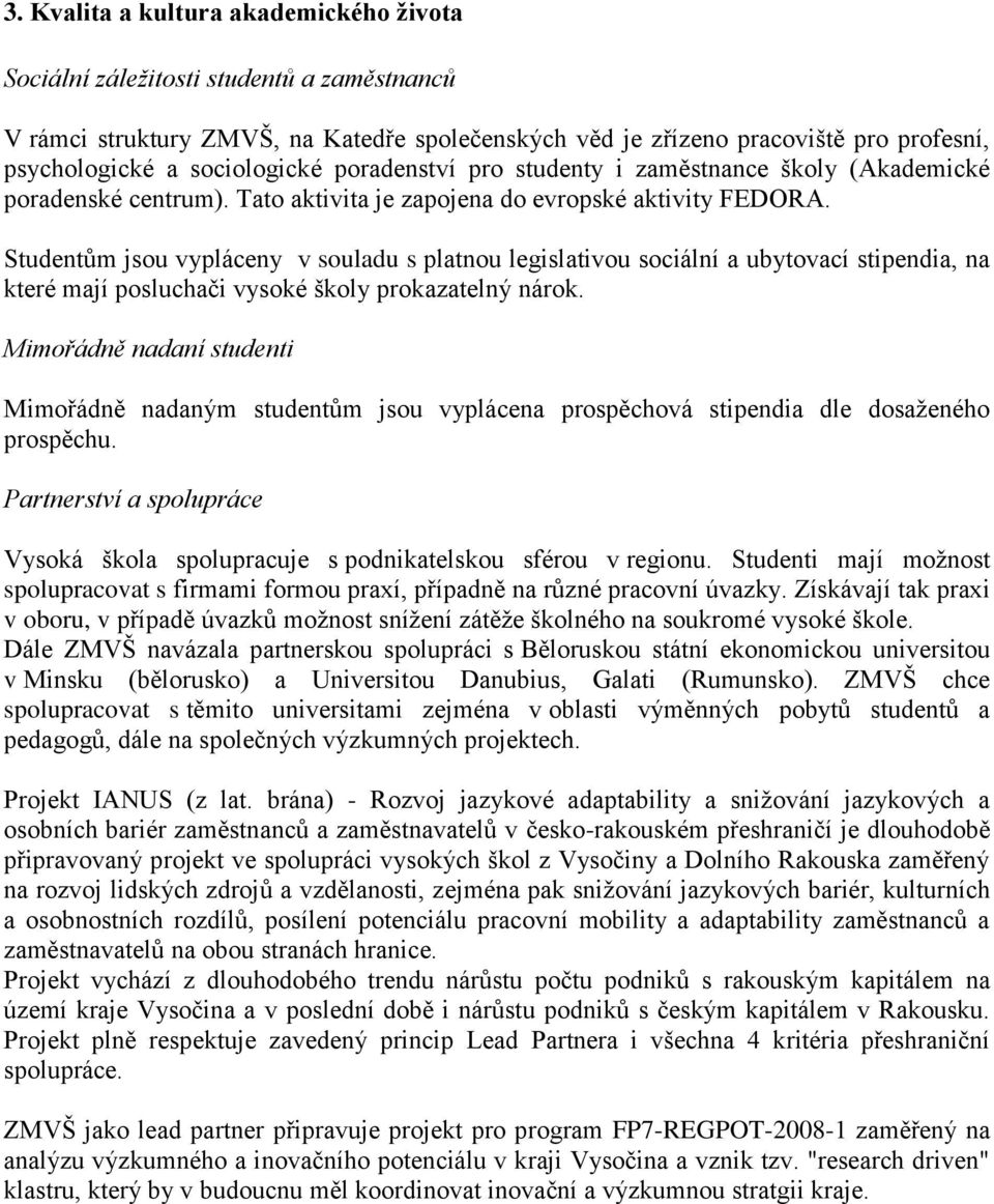 Studentům jsou vypláceny v souladu s platnou legislativou sociální a ubytovací stipendia, na které mají posluchači vysoké školy prokazatelný nárok.