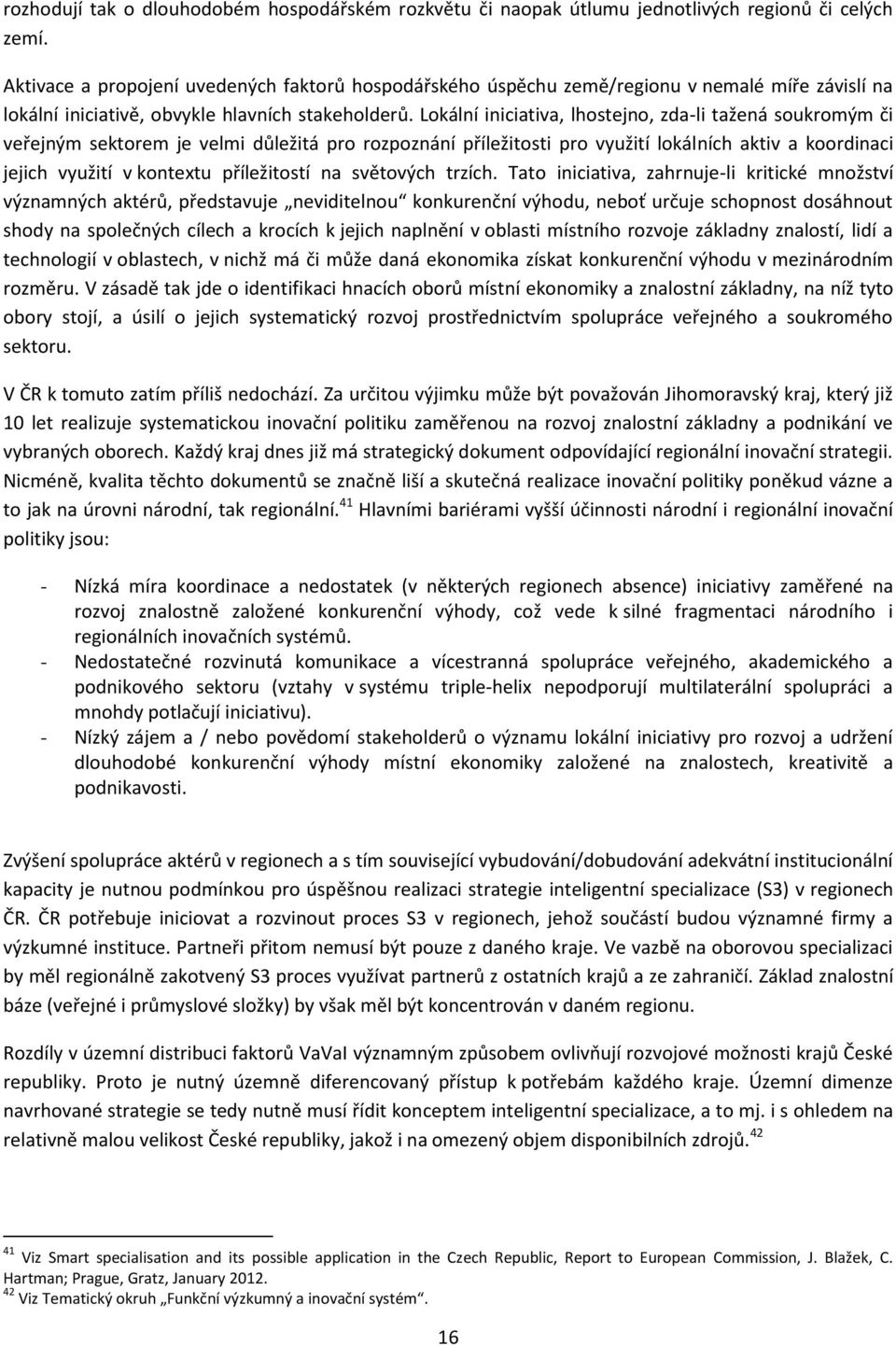 Lokální iniciativa, lhostejno, zda-li tažená soukromým či veřejným sektorem je velmi důležitá pro rozpoznání příležitosti pro využití lokálních aktiv a koordinaci jejich využití v kontextu