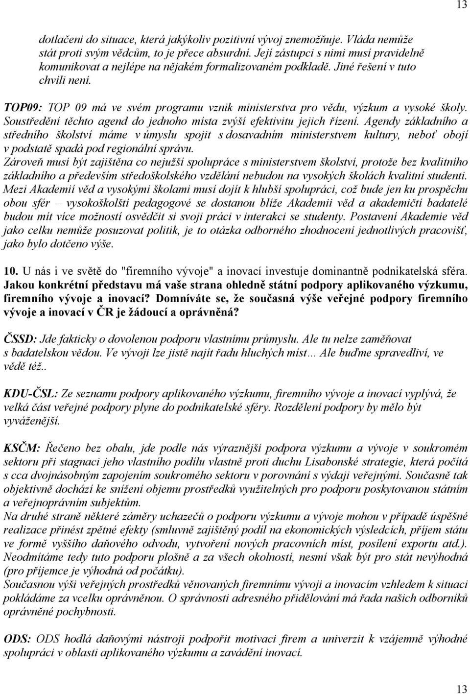 TOP09: TOP 09 má ve svém programu vznik ministerstva pro vědu, výzkum a vysoké školy. Soustředění těchto agend do jednoho místa zvýší efektivitu jejich řízení.