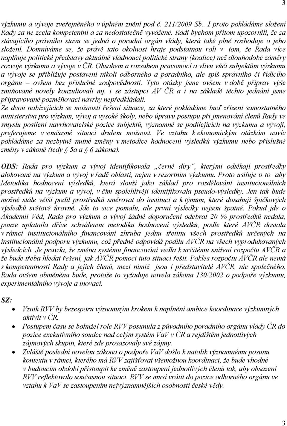 Domníváme se, že právě tato okolnost hraje podstatnou roli v tom, že Rada více naplňuje politické představy aktuálně vládnoucí politické strany (koalice) než dlouhodobé záměry rozvoje výzkumu a