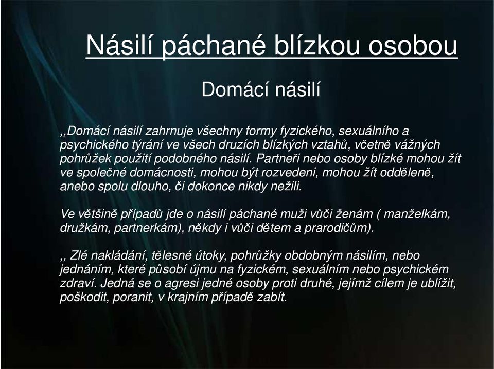 Ve většině případů jde o násilí páchané muži vůči ženám ( manželkám, družkám, partnerkám), někdy i vůči dětem a prarodičům).