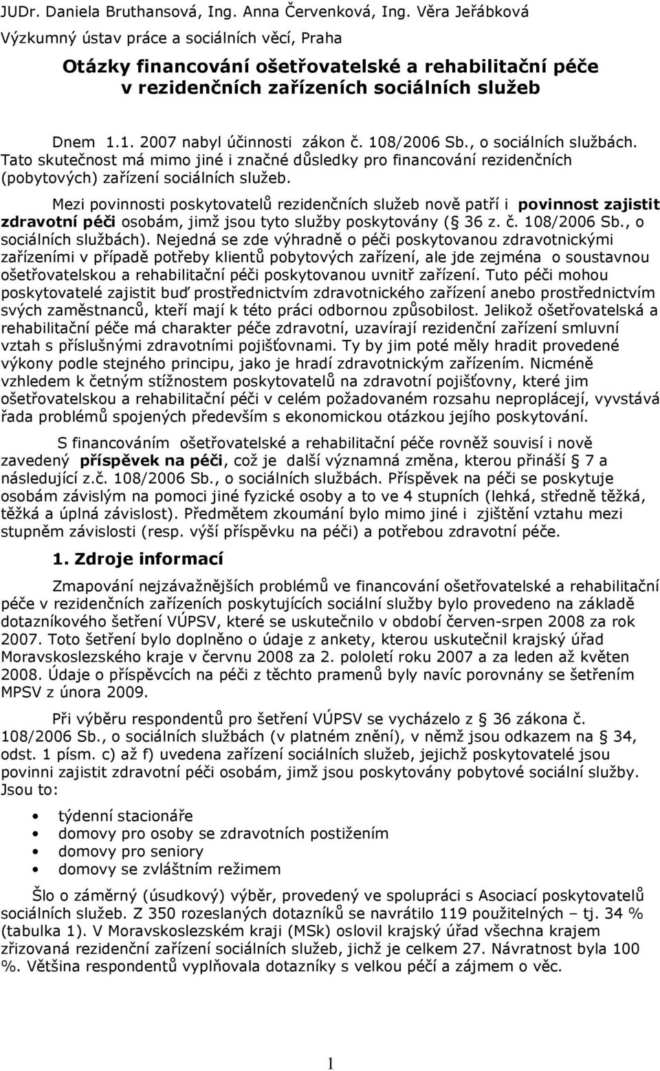 108/2006 Sb., o sociálních službách. Tato skutečnost má mimo jiné i značné důsledky pro financování rezidenčních (pobytových) zařízení sociálních služeb.