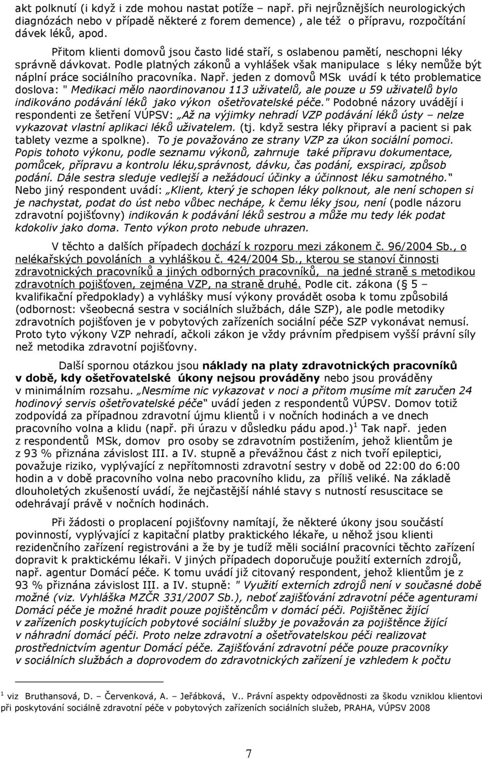 Např. jeden z domovů MSk uvádí k této problematice doslova: " Medikaci mělo naordinovanou 113 uživatelů, ale pouze u 59 uživatelů bylo indikováno podávání léků jako výkon ošetřovatelské péče.