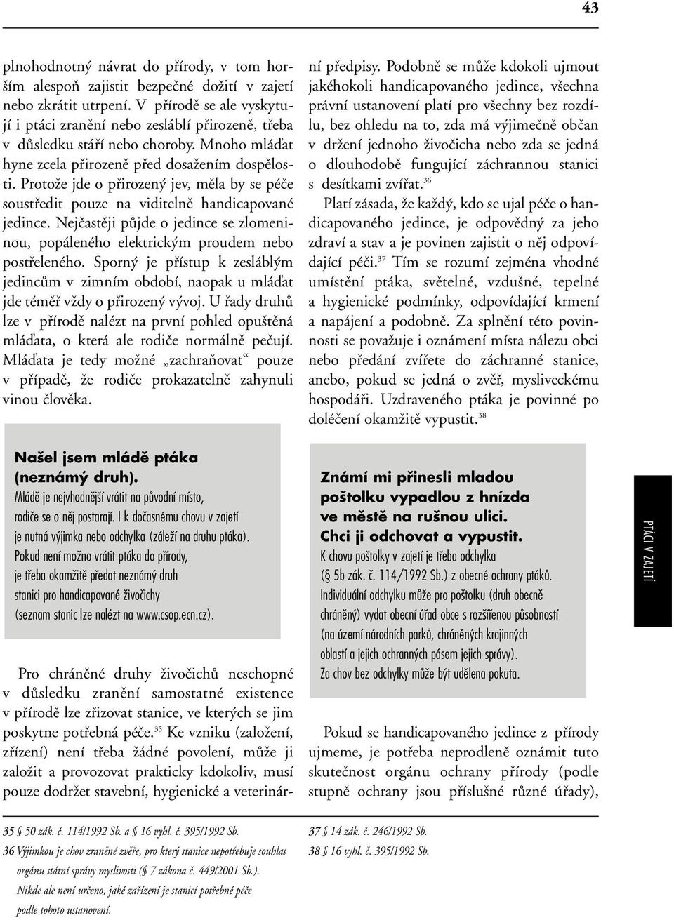 ProtoÏe jde o pfiirozen jev, mûla by se péãe soustfiedit pouze na viditelnû handicapované jedince. Nejãastûji pûjde o jedince se zlomeninou, popáleného elektrick m proudem nebo postfieleného.