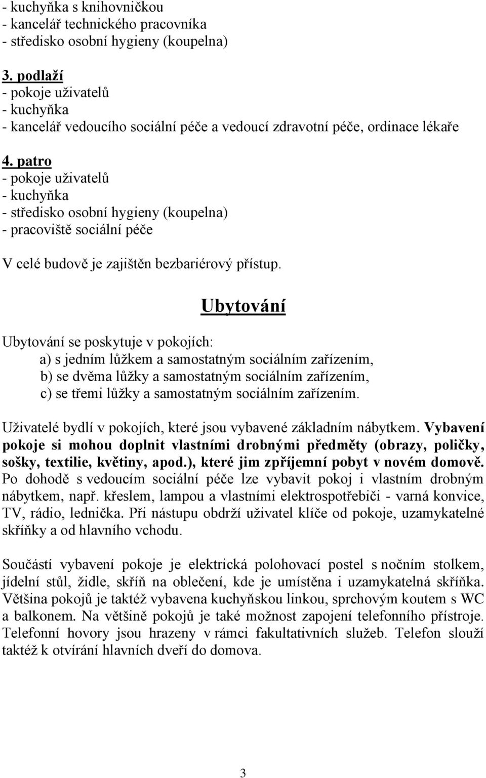 patro - pokoje uživatelů - kuchyňka - středisko osobní hygieny (koupelna) - pracoviště sociální péče V celé budově je zajištěn bezbariérový přístup.