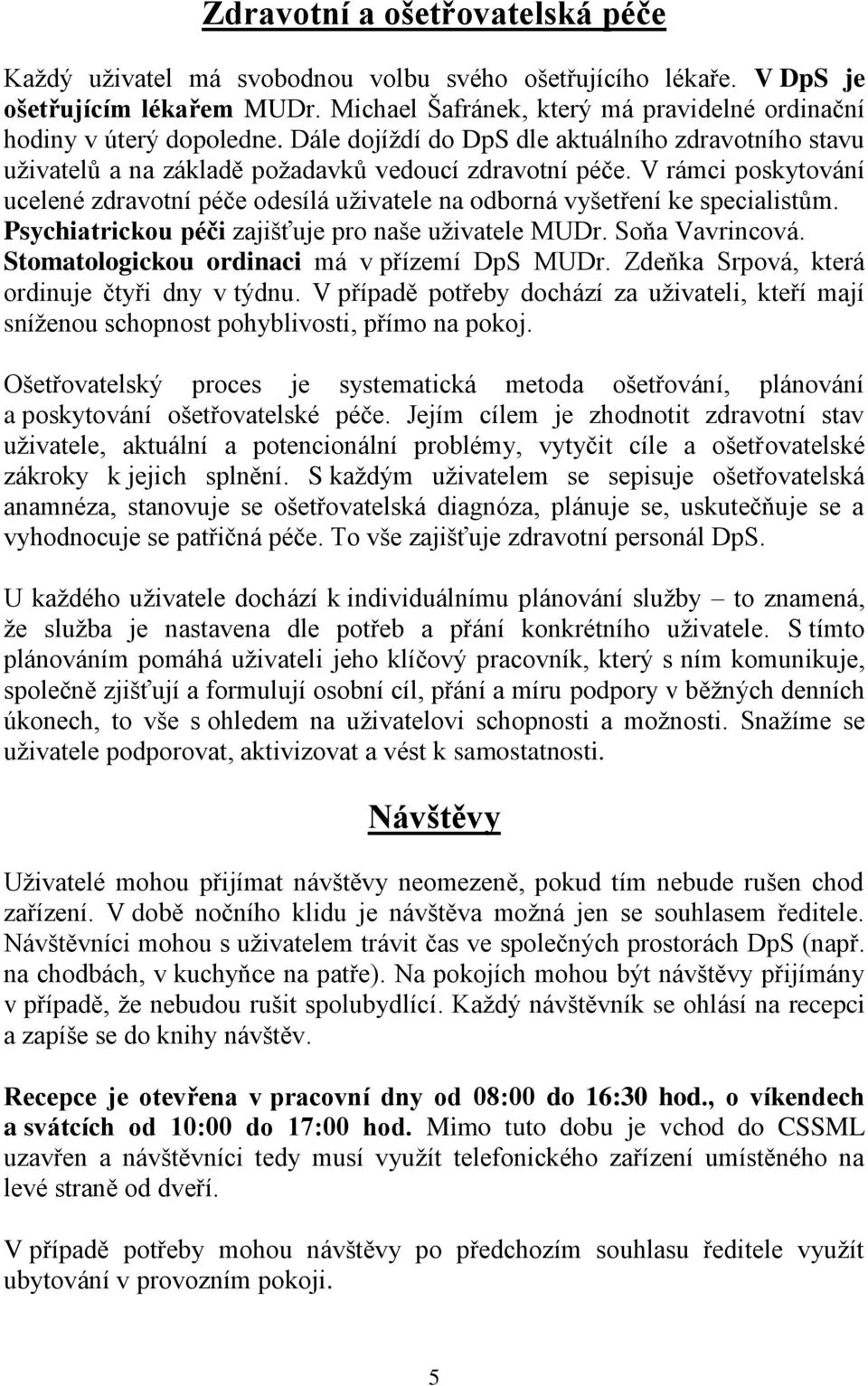 V rámci poskytování ucelené zdravotní péče odesílá uživatele na odborná vyšetření ke specialistům. Psychiatrickou péči zajišťuje pro naše uživatele MUDr. Soňa Vavrincová.