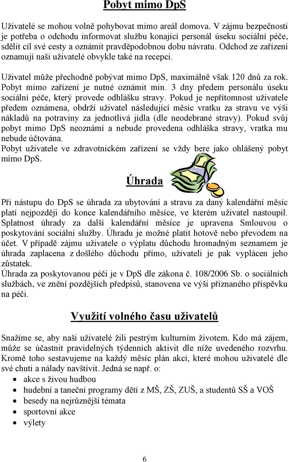 Odchod ze zařízení oznamují naši uživatelé obvykle také na recepci. Uživatel může přechodně pobývat mimo DpS, maximálně však 120 dnů za rok. Pobyt mimo zařízení je nutné oznámit min.