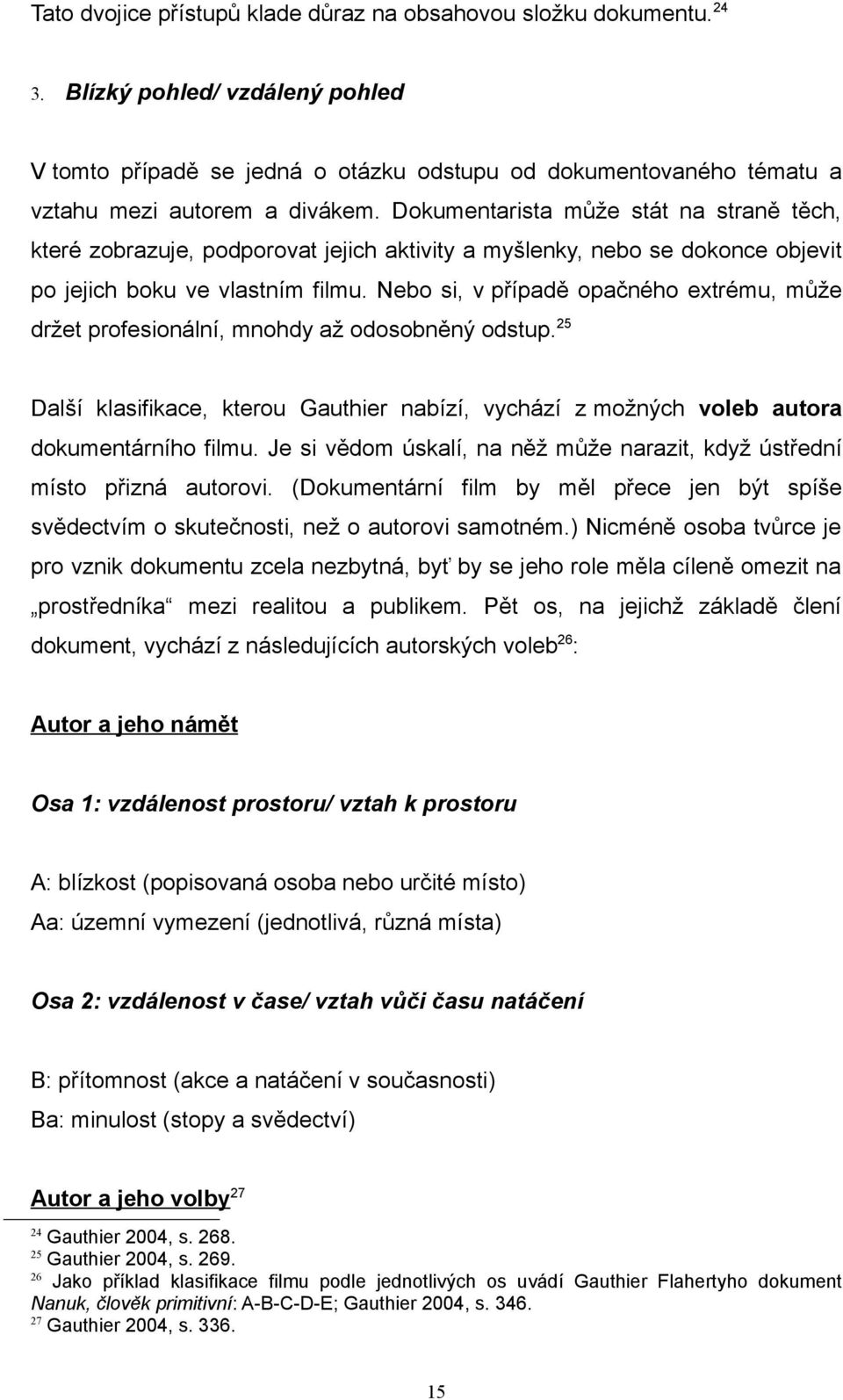 Dokumentarista může stát na straně těch, které zobrazuje, podporovat jejich aktivity a myšlenky, nebo se dokonce objevit po jejich boku ve vlastním filmu.