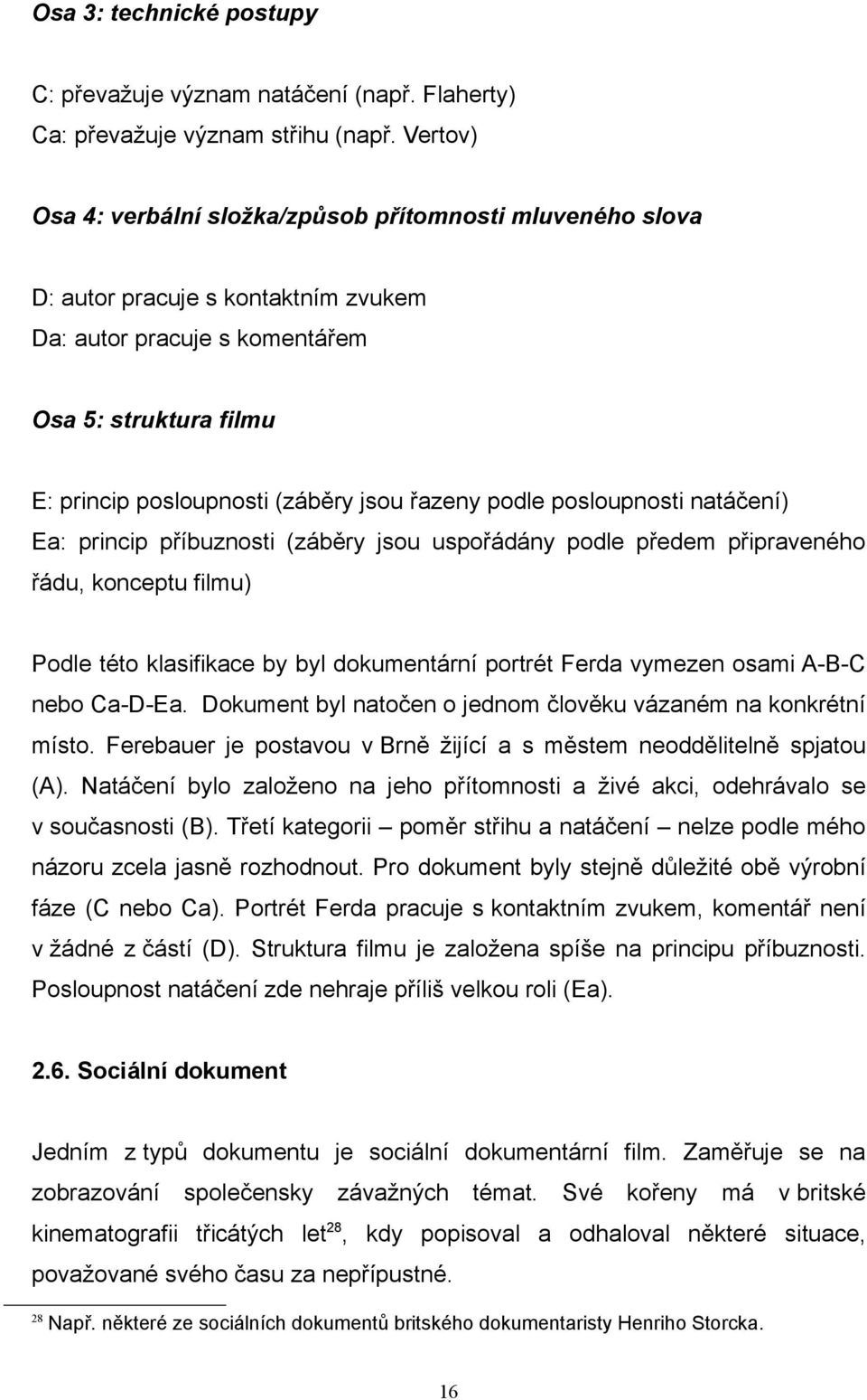 řazeny podle posloupnosti natáčení) Ea: princip příbuznosti (záběry jsou uspořádány podle předem připraveného řádu, konceptu filmu) Podle této klasifikace by byl dokumentární portrét Ferda vymezen