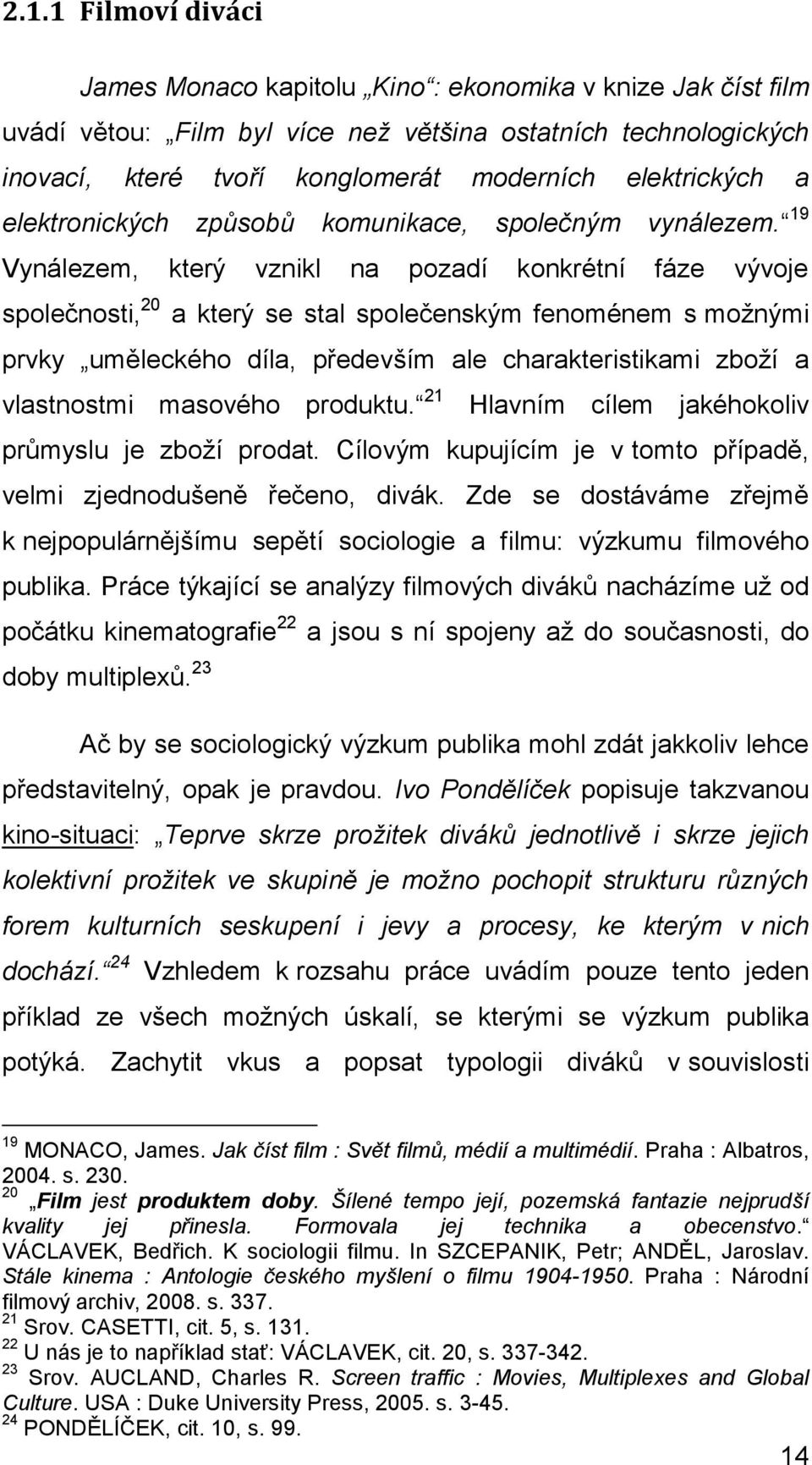 19 Vynálezem, který vznikl na pozadí konkrétní fáze vývoje společnosti, 20 a který se stal společenským fenoménem s moţnými prvky uměleckého díla, především ale charakteristikami zboţí a vlastnostmi